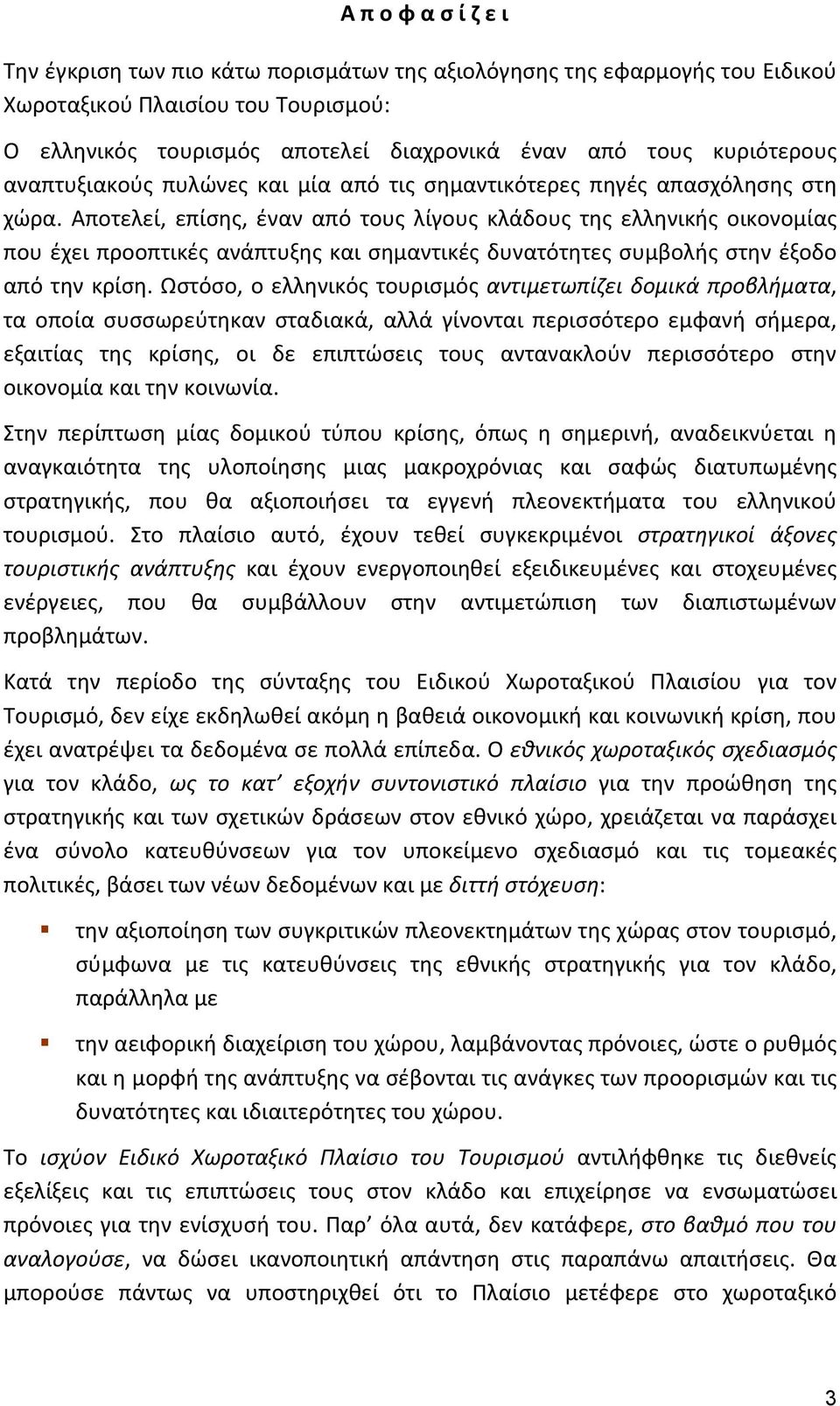 Αποτελεί, επίσης, έναν από τους λίγους κλάδους της ελληνικής οικονομίας που έχει προοπτικές ανάπτυξης και σημαντικές δυνατότητες συμβολής στην έξοδο από την κρίση.