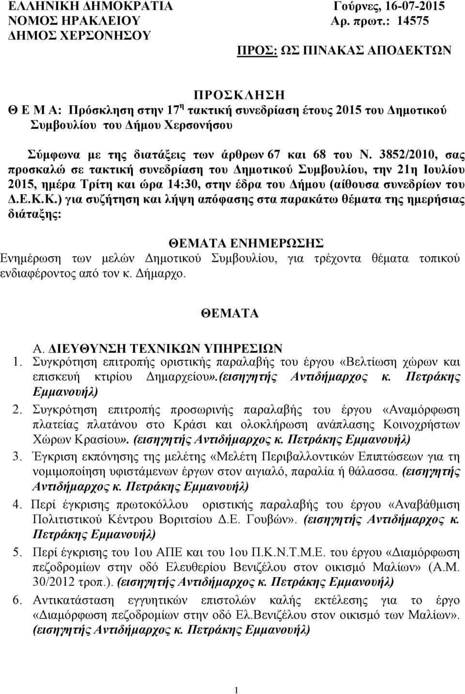 67 και 68 του Ν. 3852/2010, σας προσκαλώ σε τακτική συνεδρίαση του ηµοτικού Συµβουλίου, την 21η Ιουλίου 2015, ηµέρα Τρίτη και ώρα 14:30, στην έδρα του ήµου (αίθουσα συνεδρίων του.ε.κ.κ.) για συζήτηση και λήψη απόφασης στα παρακάτω θέµατα της ηµερήσιας διάταξης: ΘΕΜΑΤΑ ΕΝΗΜΕΡΩΣΗΣ Ενηµέρωση των µελών ηµοτικού Συµβουλίου, για τρέχοντα θέµατα τοπικού ενδιαφέροντος από τον κ.