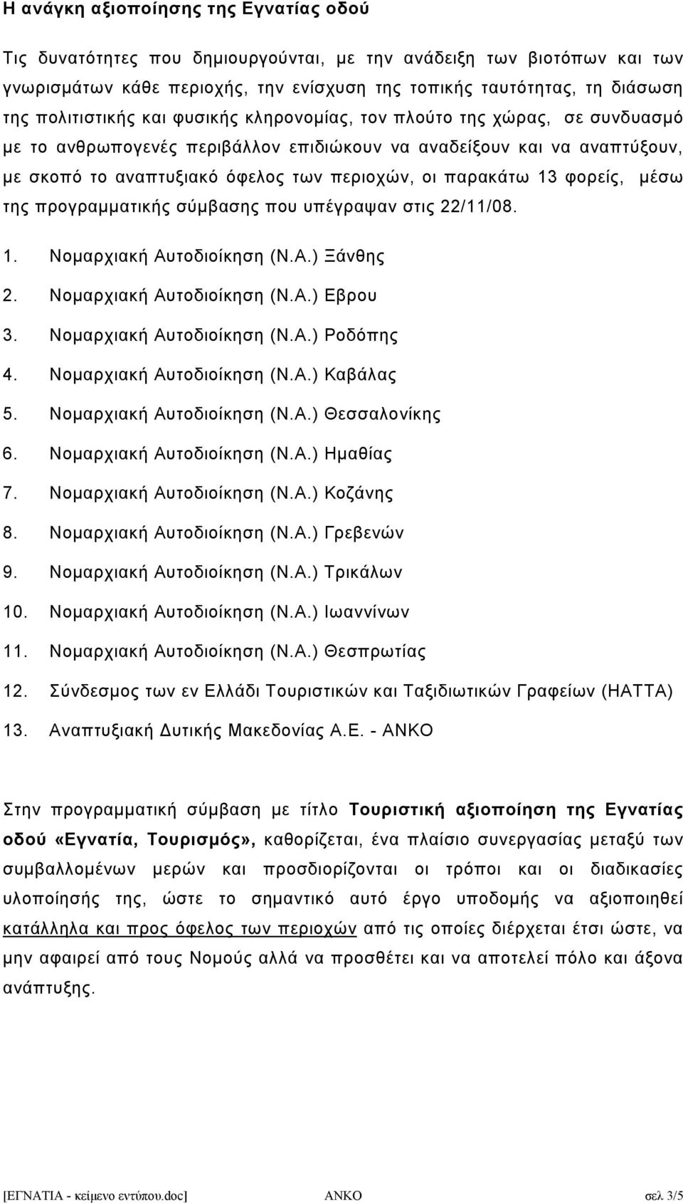 παρακάτω 13 φορείς, μέσω της προγραμματικής σύμβασης που υπέγραψαν στις 22/11/08. 1. Νομαρχιακή Αυτοδιοίκηση (Ν.Α.) Ξάνθης 2. Νομαρχιακή Αυτοδιοίκηση (Ν.Α.) Εβρου 3. Νομαρχιακή Αυτοδιοίκηση (Ν.Α.) Ροδόπης 4.