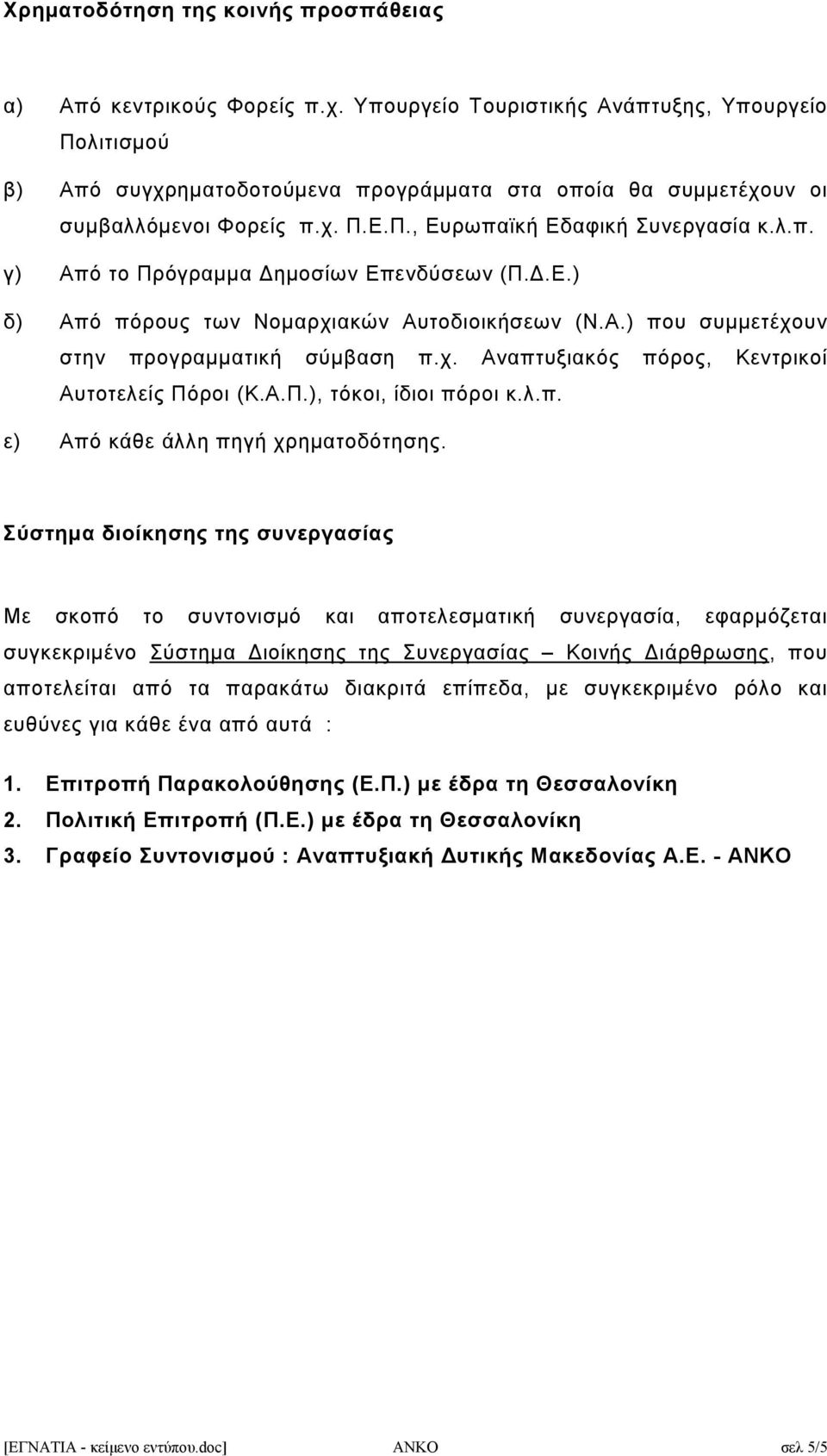 Δ.Ε.) δ) Από πόρους των Νομαρχιακών Αυτοδιοικήσεων (Ν.Α.) που συμμετέχουν στην προγραμματική σύμβαση π.χ. Αναπτυξιακός πόρος, Κεντρικοί Αυτοτελείς Πόροι (Κ.Α.Π.), τόκοι, ίδιοι πόροι κ.λ.π. ε) Από κάθε άλλη πηγή χρηματοδότησης.