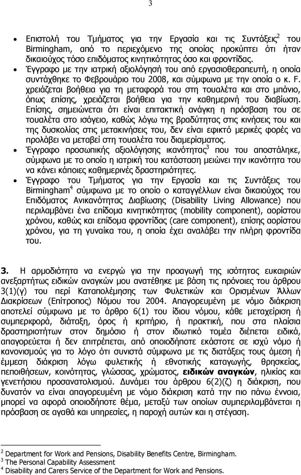 χρειάζεται βοήθεια για τη μεταφορά του στη τουαλέτα και στο μπάνιο, όπως επίσης, χρειάζεται βοήθεια για την καθημερινή του διαβίωση.