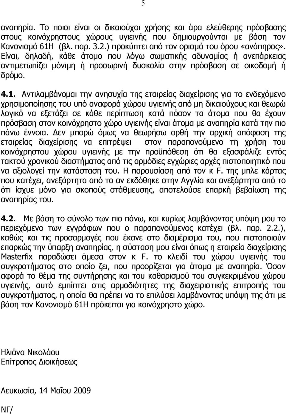 Αντιλαμβάνομαι την ανησυχία της εταιρείας διαχείρισης για το ενδεχόμενο χρησιμοποίησης του υπό αναφορά χώρου υγιεινής από μη δικαιούχους και θεωρώ λογικό να εξετάζει σε κάθε περίπτωση κατά πόσον τα