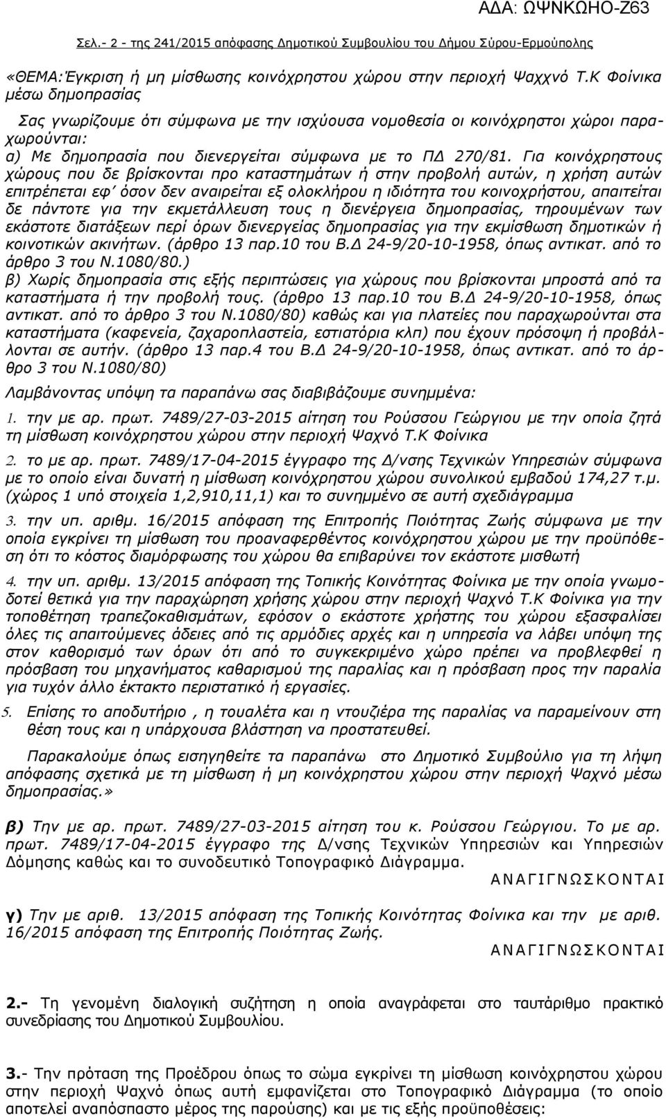 Για κοινόχρηστους χώρους που δε βρίσκονται προ καταστημάτων ή στην προβολή αυτών, η χρήση αυτών επιτρέπεται εφ όσον δεν αναιρείται εξ ολοκλήρου η ιδιότητα του κοινοχρήστου, απαιτείται δε πάντοτε για