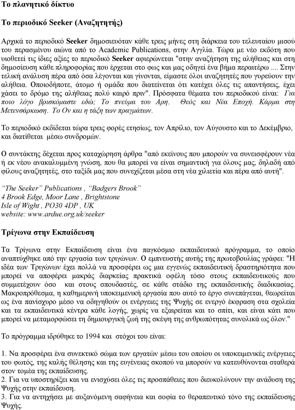 Τώρα με νέο εκδότη που υιοθετεί τις ίδιες αξίες το περιοδικό Seeker αφιερώνεται "στην αναζήτηση της αλήθειας και στη δημοσίευση κάθε πληροφορίας που έρχεται στο φως και μας οδηγεί ένα βήμα περαιτέρω.