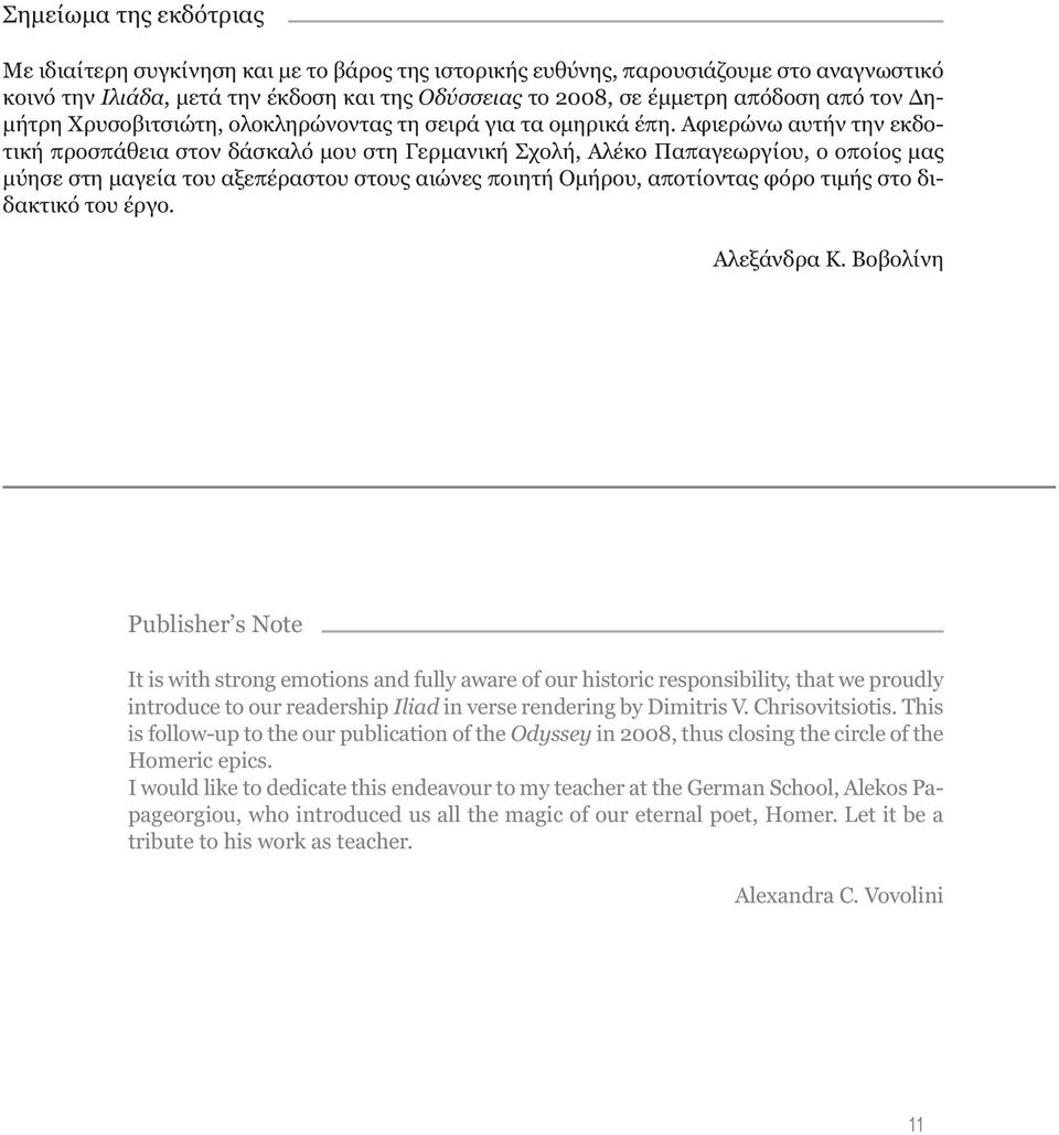 Αφιερώνω αυτήν την εκδοτική προσπάθεια στον δάσκαλό µου στη Γερµανική Σχολή, Αλέκο Παπαγεωργίου, ο οποίος µας µύησε στη µαγεία του αξεπέραστου στους αιώνες ποιητή Οµήρου, αποτίοντας φόρο τιµής στο