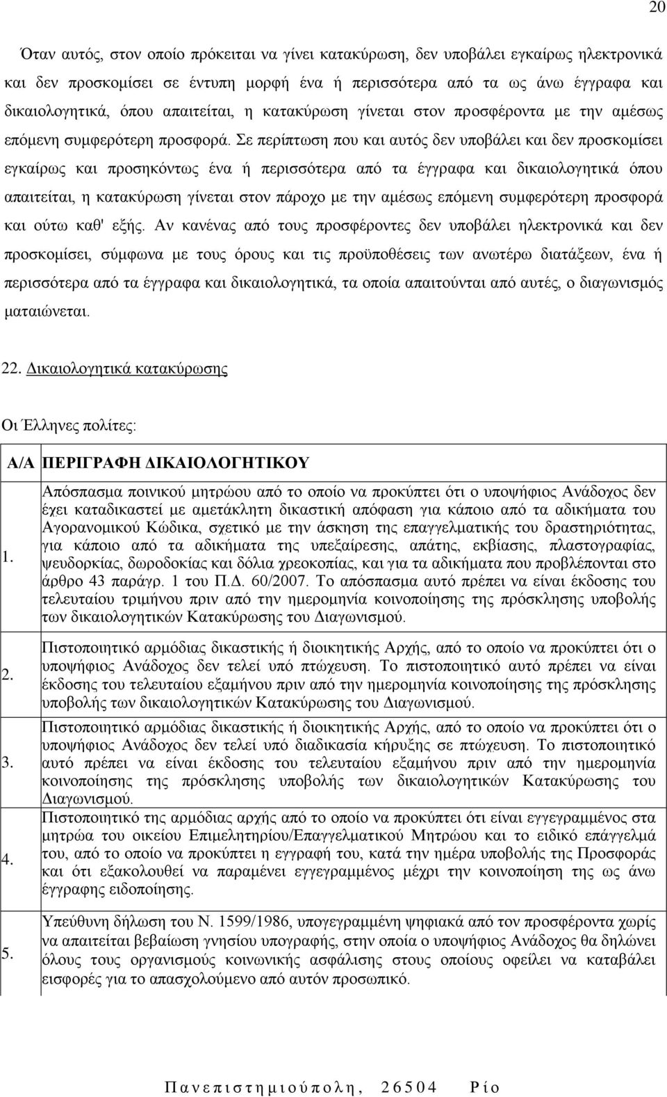 Σε περίπτωση που και αυτός δεν υποβάλει και δεν προσκομίσει εγκαίρως και προσηκόντως ένα ή περισσότερα από τα έγγραφα και δικαιολογητικά όπου απαιτείται, η κατακύρωση γίνεται στον πάροχο με την