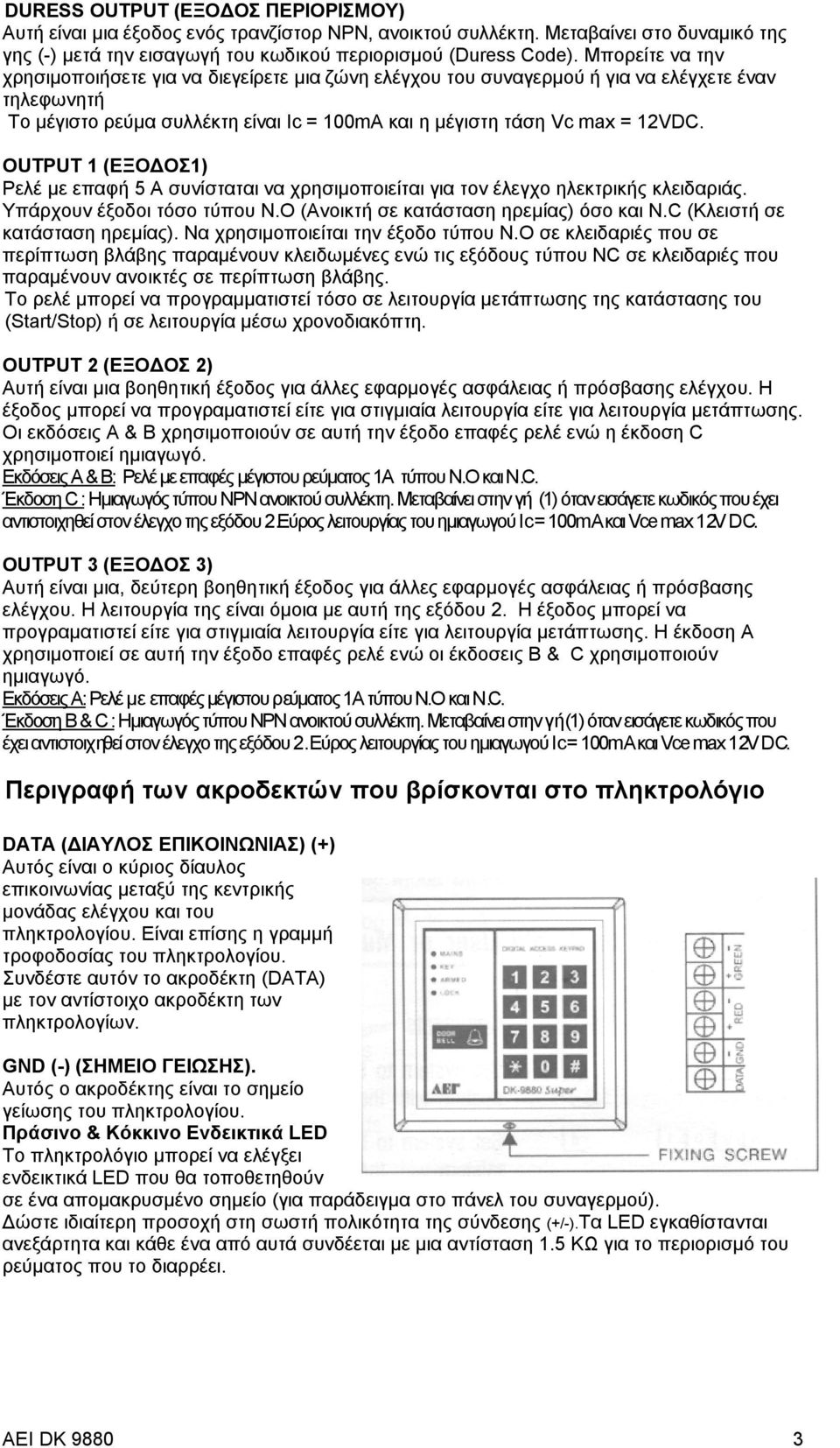 OUTPUT 1 (ΕΞΟΔΟΣ1) Ρελέ με επαφή 5 Α συνίσταται να χρησιμοποιείται για τον έλεγχο ηλεκτρικής κλειδαριάς. Υπάρχουν έξοδοι τόσο τύπου N.O (Ανοικτή σε κατάσταση ηρεμίας) όσο και N.