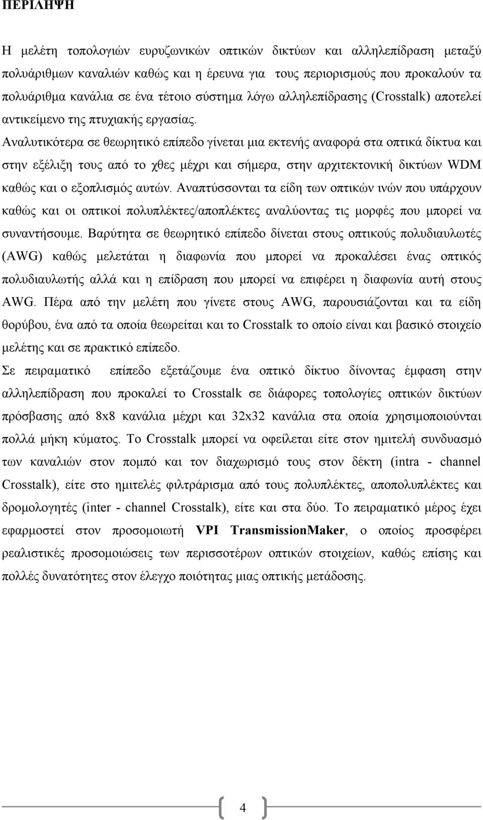 Αναλυτικότερα σε θεωρητικό επίπεδο γίνεται µια εκτενής αναφορά στα οπτικά δίκτυα και στην εξέλιξη τους από το χθες µέχρι και σήµερα, στην αρχιτεκτονική δικτύων WDM καθώς και ο εξοπλισµός αυτών.