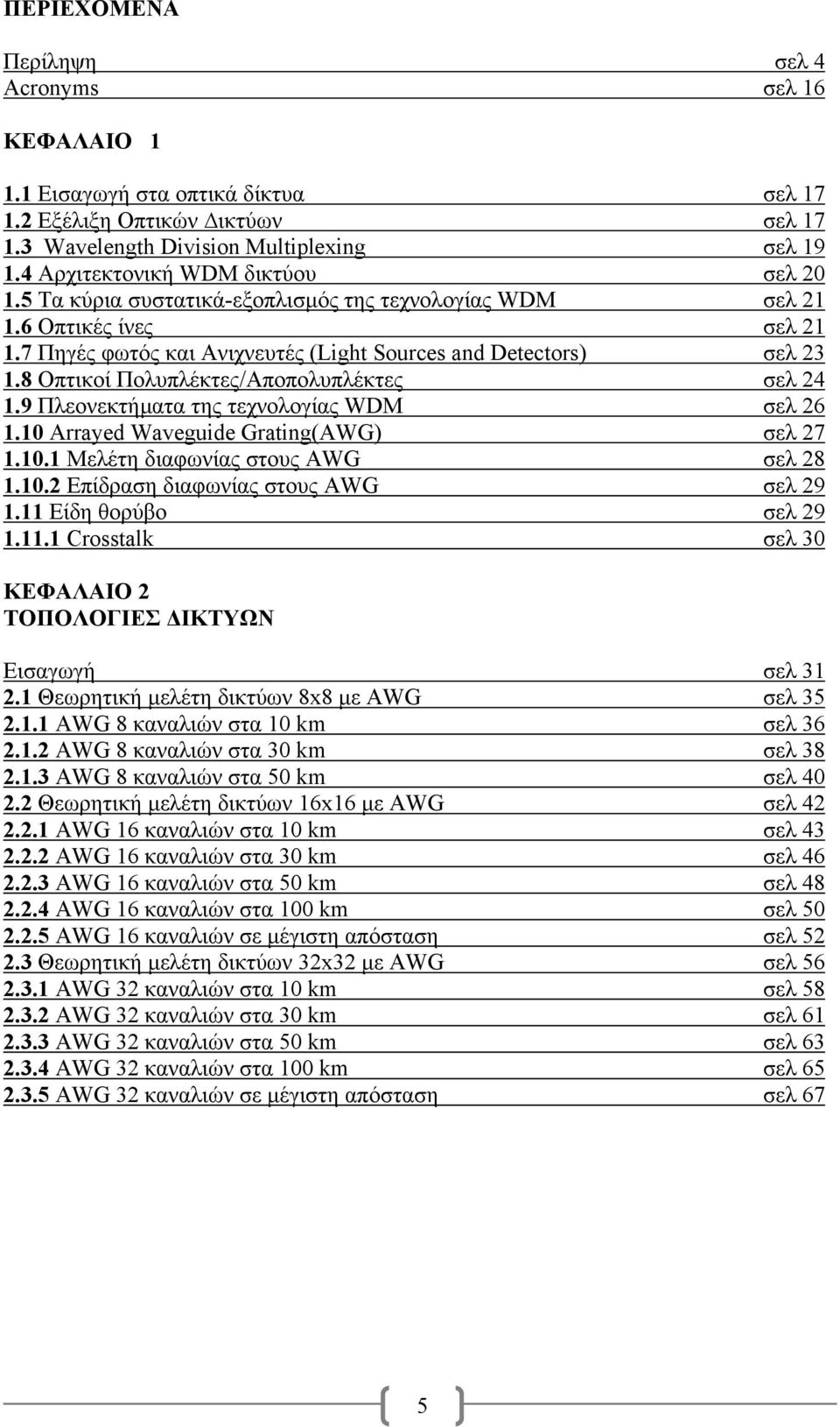 8 Οπτικοί Πολυπλέκτες/Αποπολυπλέκτες σελ 24 1.9 Πλεονεκτήµατα της τεχνολογίας WDM σελ 26 1.10 Arrayed Waveguide Grating(AWG) σελ 27 1.10.1 Μελέτη διαφωνίας στους AWG σελ 28 1.10.2 Επίδραση διαφωνίας στους AWG σελ 29 1.