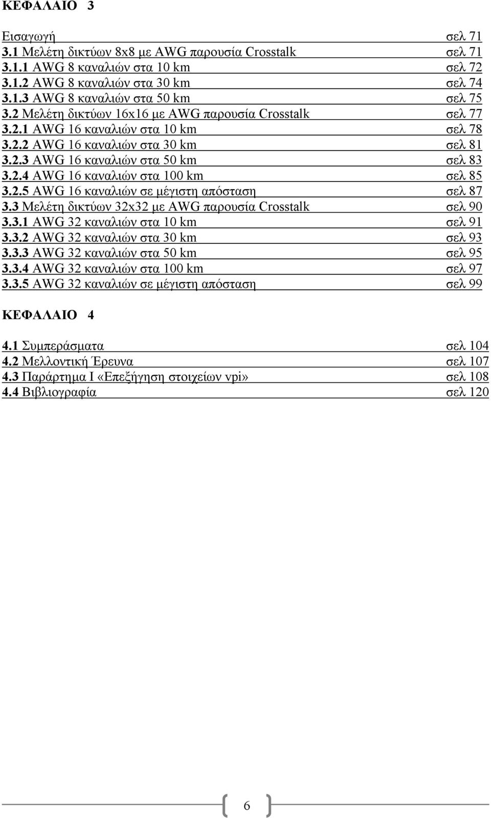 2.5 AWG 16 καναλιών σε µέγιστη απόσταση σελ 87 3.3 Μελέτη δικτύων 32x32 µε AWG παρουσία Crosstalk σελ 90 3.3.1 AWG 32 καναλιών στα 10 km σελ 91 3.3.2 AWG 32 καναλιών στα 30 km σελ 93 3.3.3 AWG 32 καναλιών στα 50 km σελ 95 3.