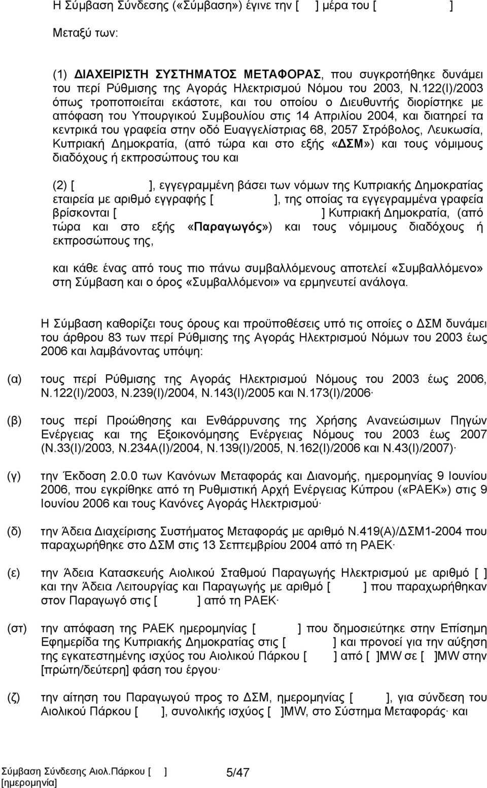 Ευαγγελίστριας 68, 2057 Στρόβολος, Λευκωσία, Κυπριακή Δημοκρατία, (από τώρα και στο εξής «ΔΣΜ») και τους νόμιμους διαδόχους ή εκπροσώπους του και (2) [ ], εγγεγραμμένη βάσει των νόμων της Κυπριακής