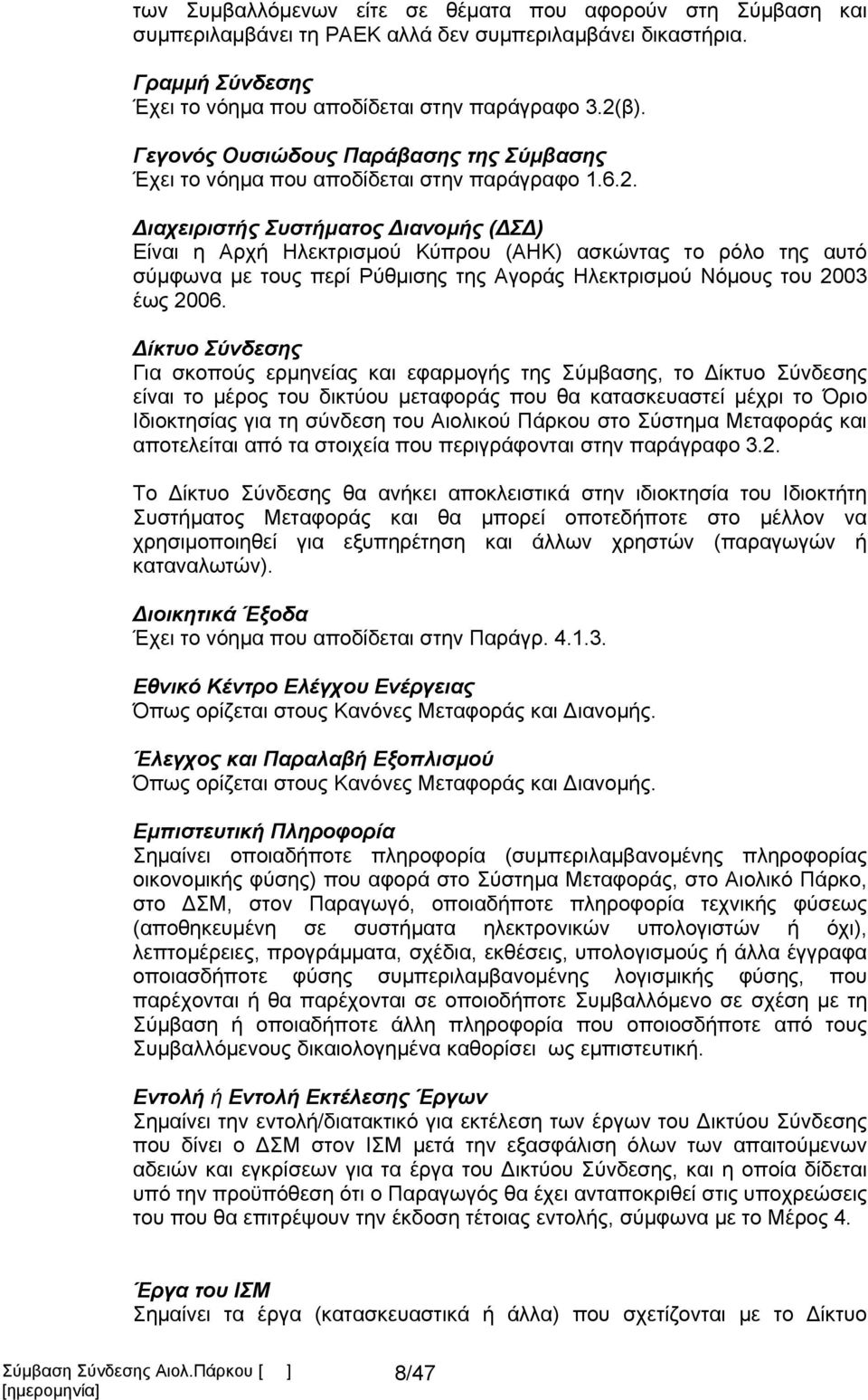 Διαχειριστής Συστήματος Διανομής (ΔΣΔ) Είναι η Αρχή Ηλεκτρισμού Κύπρου (ΑΗΚ) ασκώντας το ρόλο της αυτό σύμφωνα με τους περί Ρύθμισης της Αγοράς Ηλεκτρισμού Νόμους του 2003 έως 2006.