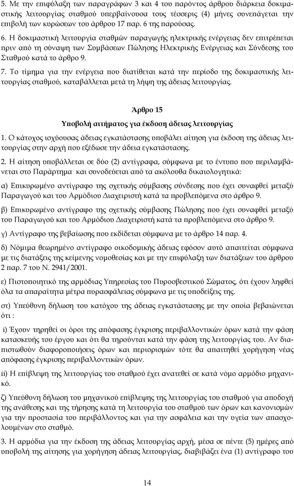 Η δοκιμαστική λειτουργία σταθμών παραγωγής ηλεκτρικής ενέργειας δεν επιτρέπεται πριν από τη σύναψη των Συμβάσεων Πώλησης Ηλεκτρικής Ενέργειας και Σύνδεσης του Σταθμού κατά το άρθρο 9. 7.