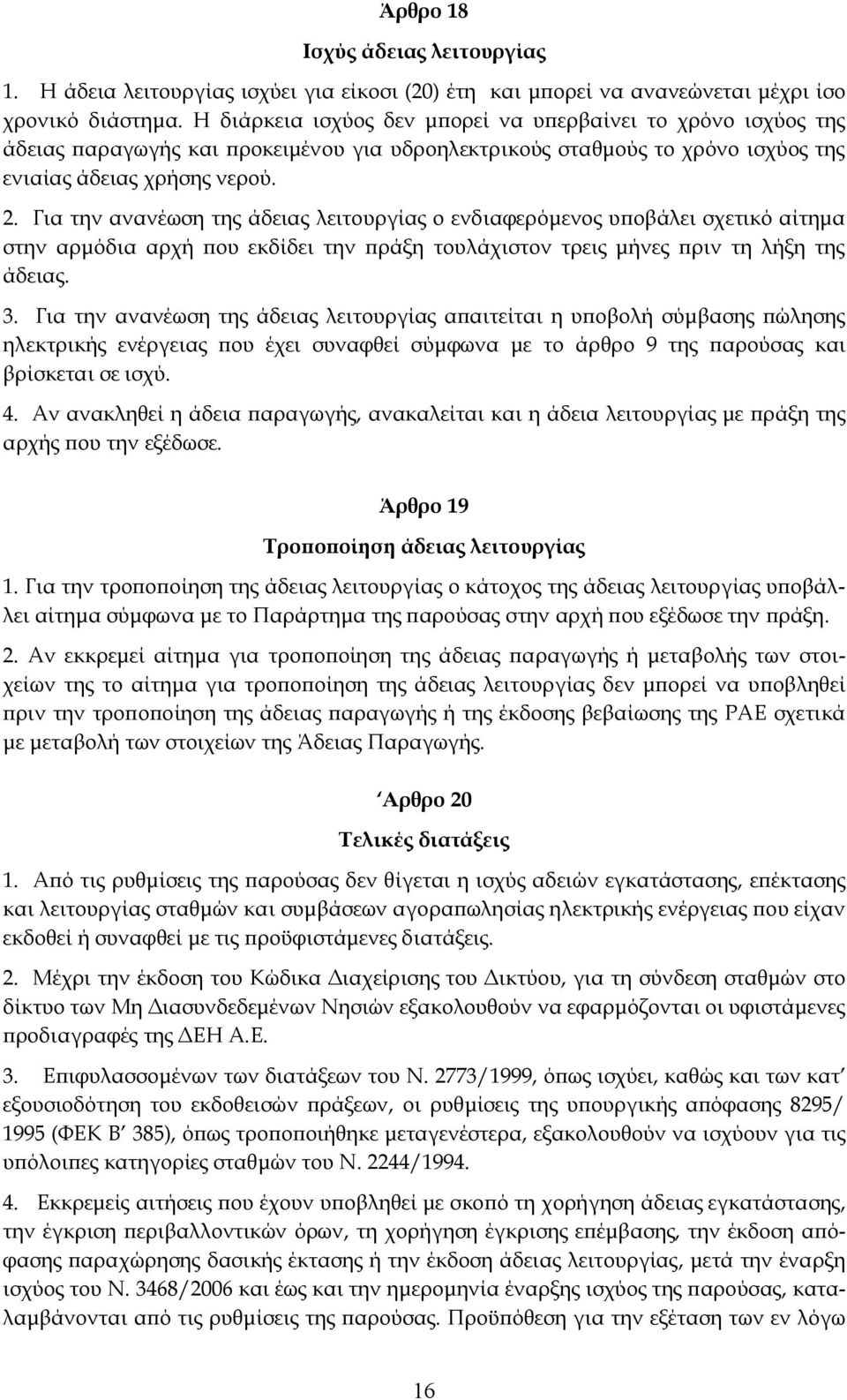 Για την ανανέωση της άδειας λειτουργίας ο ενδιαφερόμενος υποβάλει σχετικό αίτημα στην αρμόδια αρχή που εκδίδει την πράξη τουλάχιστον τρεις μήνες πριν τη λήξη της άδειας. 3.