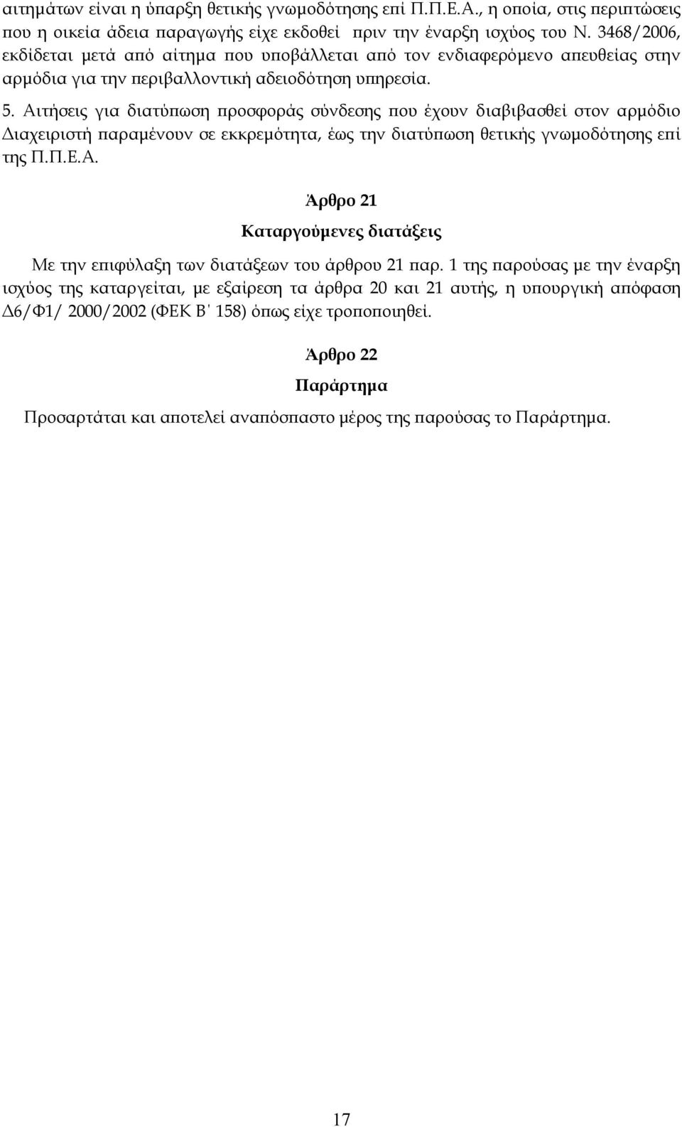 Αιτήσεις για διατύπωση προσφοράς σύνδεσης που έχουν διαβιβασθεί στον αρμόδιο Διαχειριστή παραμένουν σε εκκρεμότητα, έως την διατύπωση θετικής γνωμοδότησης επί της Π.Π.Ε.Α. Άρθρο 21 Καταργούμενες διατάξεις Με την επιφύλαξη των διατάξεων του άρθρου 21 παρ.
