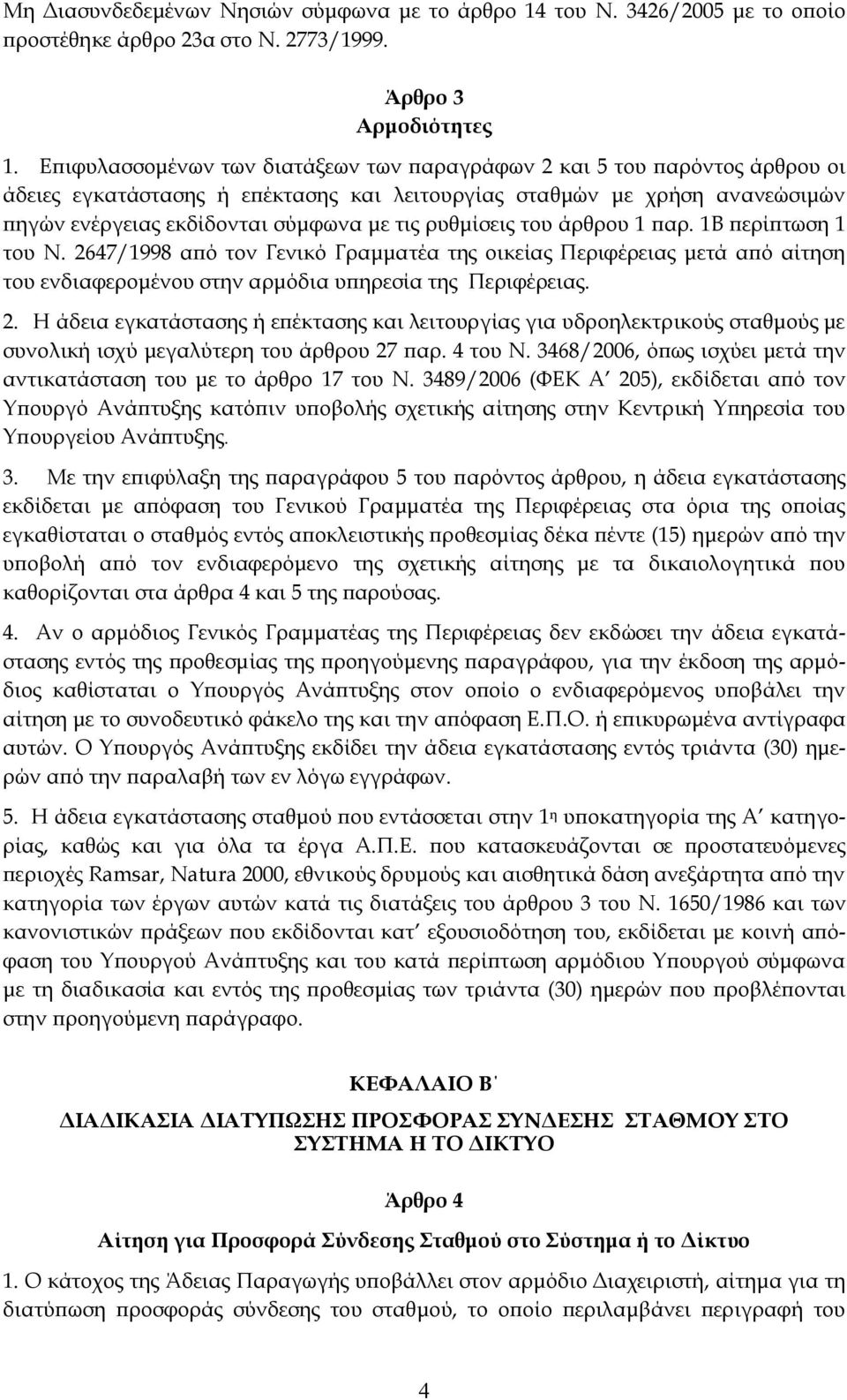 ρυθμίσεις του άρθρου 1 παρ. 1Β περίπτωση 1 του Ν. 2647/1998 από τον Γενικό Γραμματέα της οικείας Περιφέρειας μετά από αίτηση του ενδιαφερομένου στην αρμόδια υπηρεσία της Περιφέρειας. 2. Η άδεια εγκατάστασης ή επέκτασης και λειτουργίας για υδροηλεκτρικούς σταθμούς με συνολική ισχύ μεγαλύτερη του άρθρου 27 παρ.