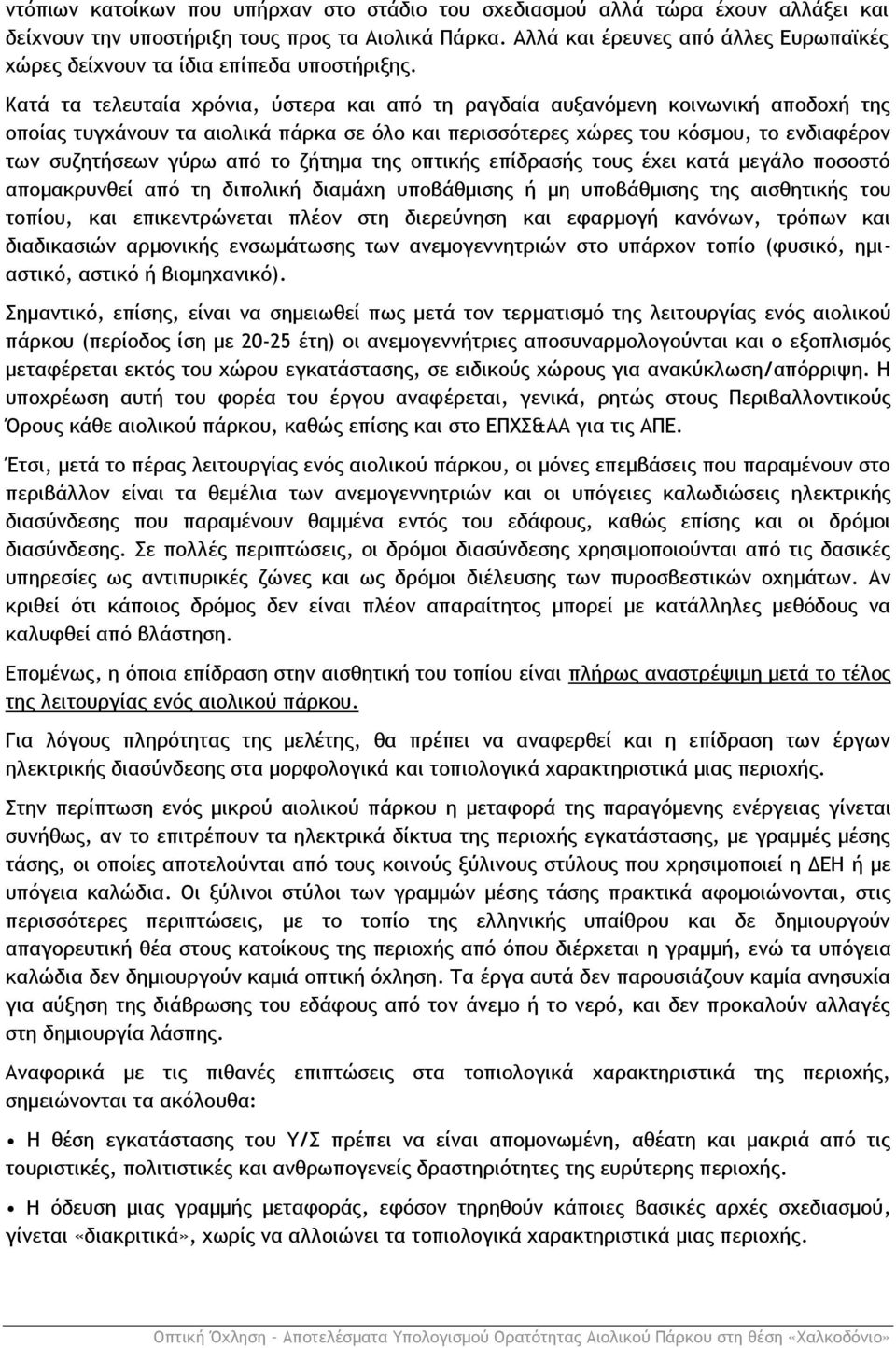 Κατά τα τελευταία χρόνια, ύστερα και από τη ραγδαία αυξανόμενη κοινωνική αποδοχή της οποίας τυγχάνουν τα αιολικά πάρκα σε όλο και περισσότερες χώρες του κόσμου, το ενδιαφέρον των συζητήσεων γύρω από