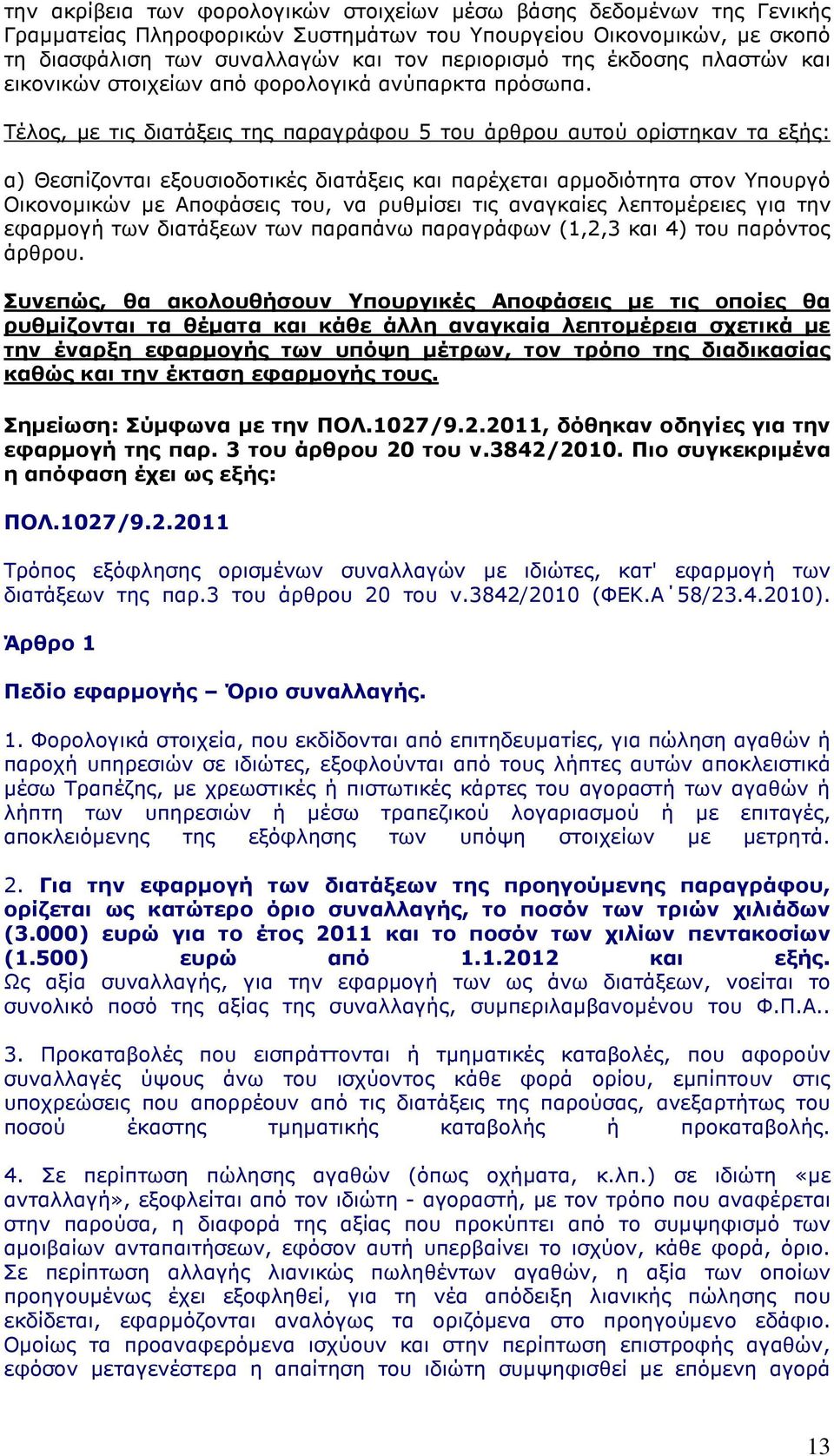 Τέλος, µε τις διατάξεις της παραγράφου 5 του άρθρου αυτού ορίστηκαν τα εξής: α) Θεσπίζονται εξουσιοδοτικές διατάξεις και παρέχεται αρµοδιότητα στον Υπουργό Οικονοµικών µε Αποφάσεις του, να ρυθµίσει