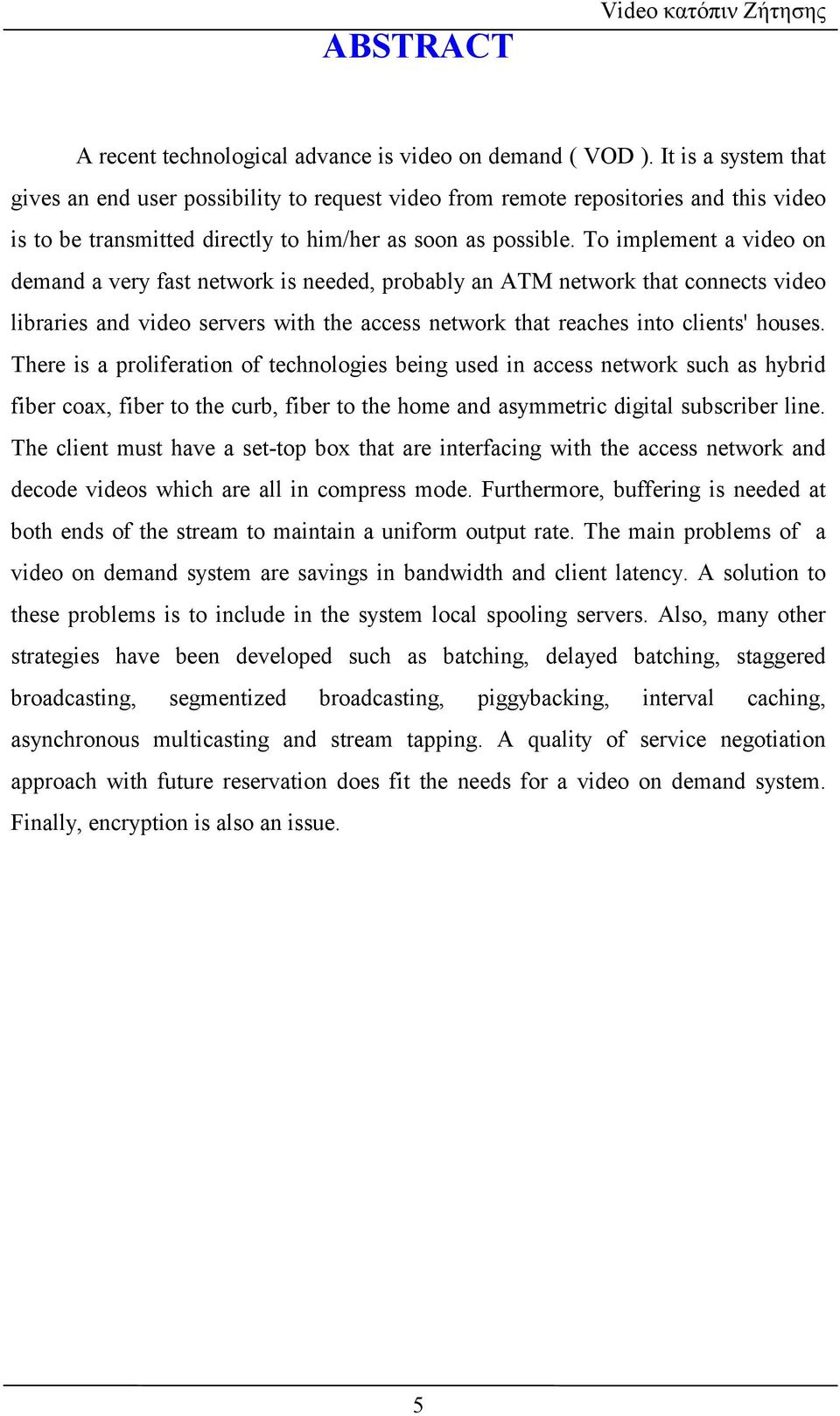 To implement a video on demand a very fast network is needed, probably an ATM network that connects video libraries and video servers with the access network that reaches into clients' houses.