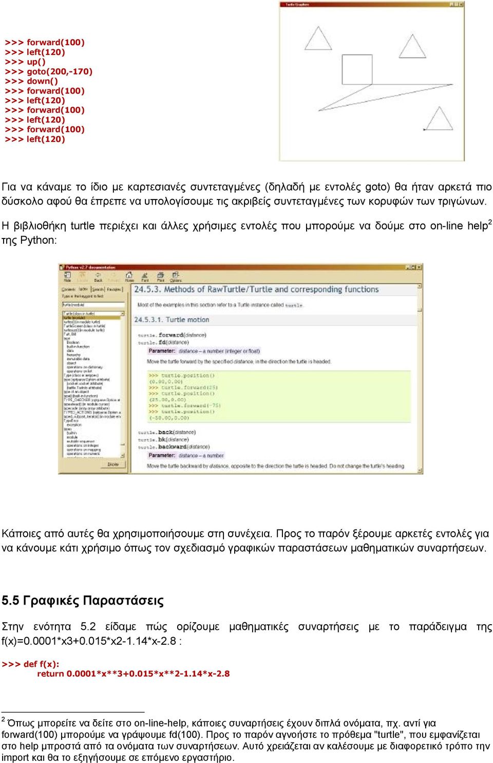Η βιβλιοθήκη turtle περιέχει και άλλες χρήσιμες εντολές που μπορούμε να δούμε στο on-line help 2 της Python: Κάποιες από αυτές θα χρησιμοποιήσουμε στη συνέχεια.