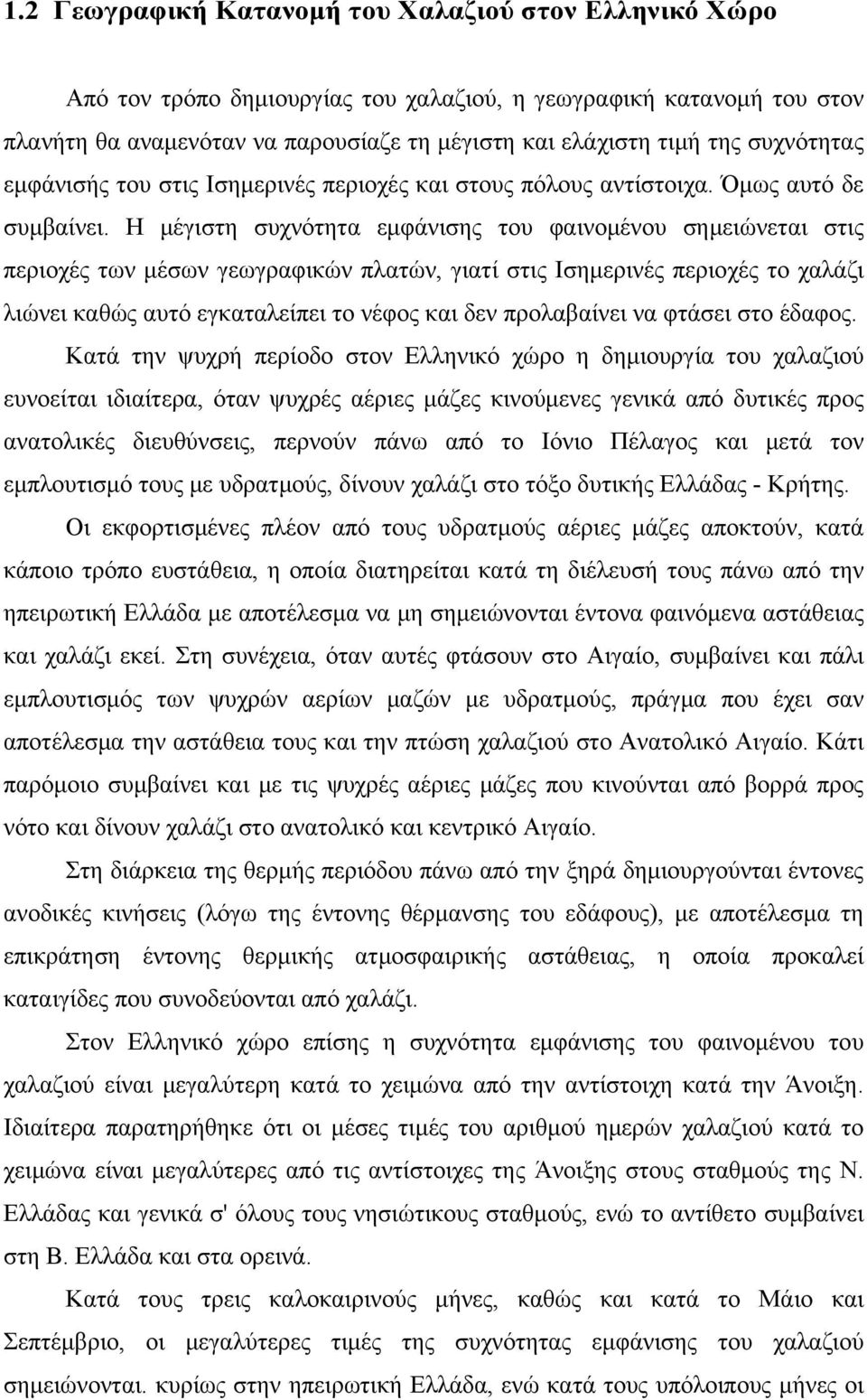 Η μέγιστη συχνότητα εμφάνισης του φαινομένου σημειώνεται στις περιοχές των μέσων γεωγραφικών πλατών, γιατί στις Ισημερινές περιοχές το χαλάζι λιώνει καθώς αυτό εγκαταλείπει το νέφος και δεν