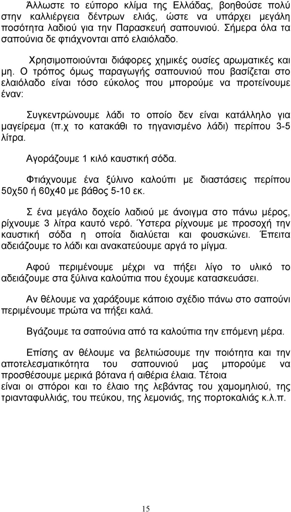 Ο τρόπος όμως παραγωγής σαπουνιού που βασίζεται στο ελαιόλαδο είναι τόσο εύκολος που μπορούμε να προτείνουμε έναν: Συγκεντρώνουμε λάδι το οποίο δεν είναι κατάλληλο για μαγείρεμα (π.