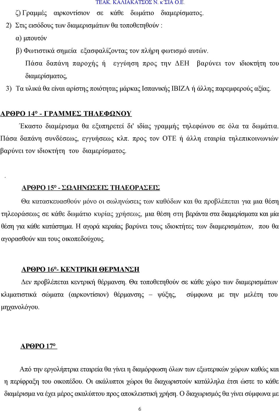 ΑΡΘΡΟ 14 - ΓΡΑΜΜΕΣ ΤΗΛΕΦΩΝΟΥ Έκαστο διαμέρισμα θα εξυπηρετεί δι' ιδίας γραμμής τηλεφώνου σε όλα τα δωμάτια. Πάσα δαπάνη συνδέσεως, εγγυήσεως κλπ.