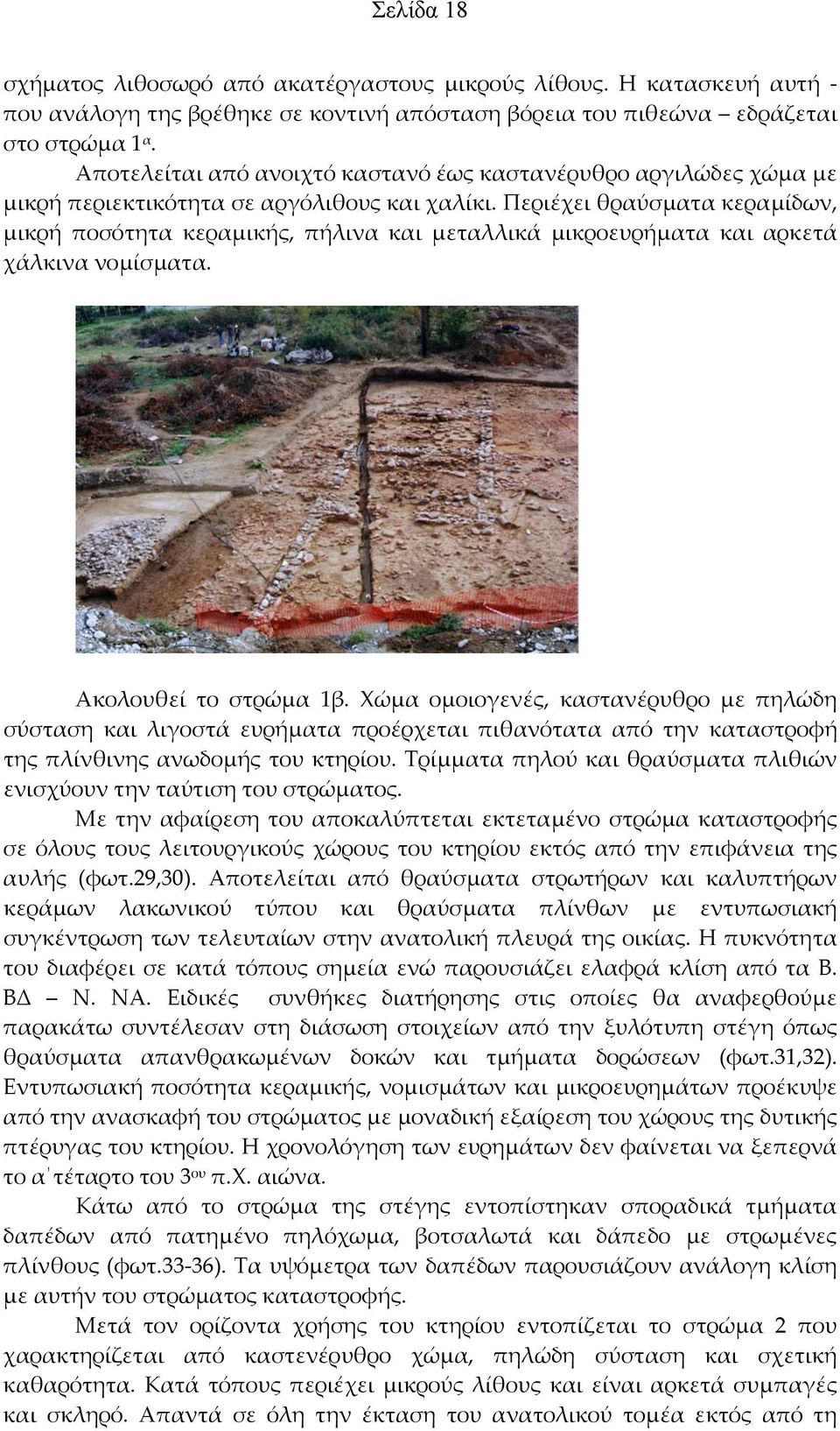Περιέχει θραύσματα κεραμίδων, μικρή ποσότητα κεραμικής, πήλινα και μεταλλικά μικροευρήματα και αρκετά χάλκινα νομίσματα. Ακολουθεί το στρώμα 1β.