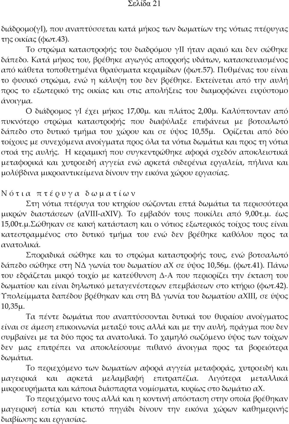 Εκτείνεται από την αυλή προς το εξωτερικό της οικίας και στις απολήξεις του διαμορφώνει ευρύστομο άνοιγμα. Ο διάδρομος γι έχει μήκος 17,00μ. και πλάτος 2,00μ.