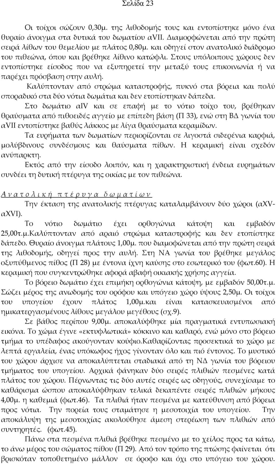Στους υπόλοιπους χώρους δεν εντοπίστηκε είσοδος που να εξυπηρετεί την μεταξύ τους επικοινωνία ή να παρέχει πρόσβαση στην αυλή.
