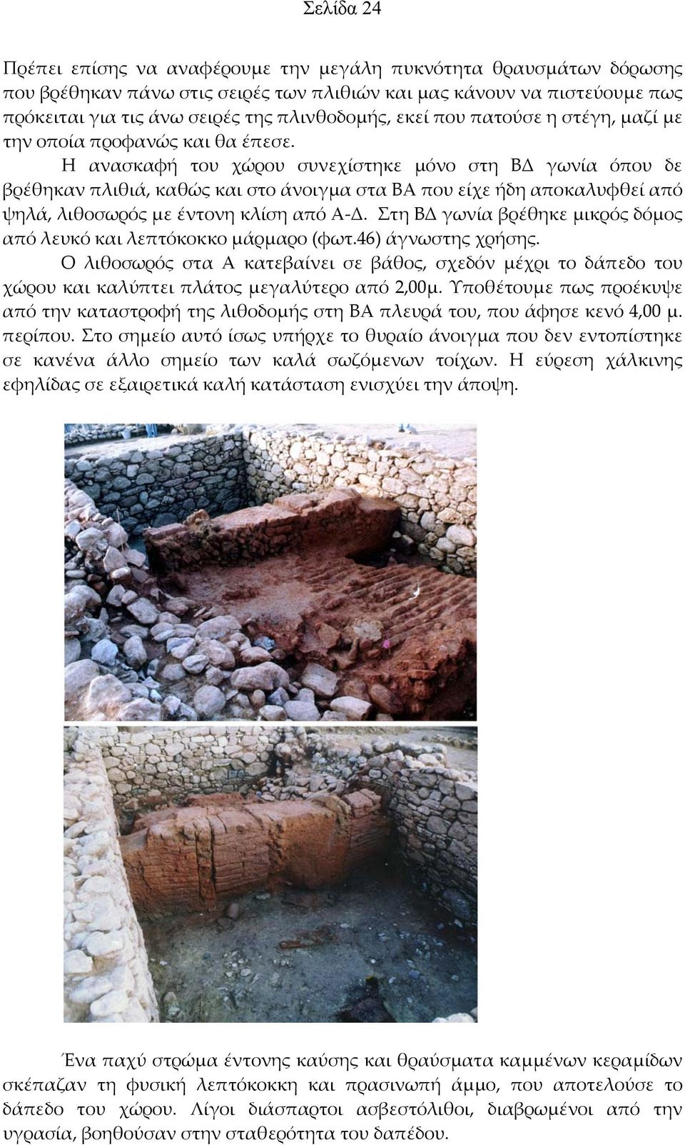 Η ανασκαφή του χώρου συνεχίστηκε μόνο στη ΒΔ γωνία όπου δε βρέθηκαν πλιθιά, καθώς και στο άνοιγμα στα ΒΑ που είχε ήδη αποκαλυφθεί από ψηλά, λιθοσωρός με έντονη κλίση από Α Δ.