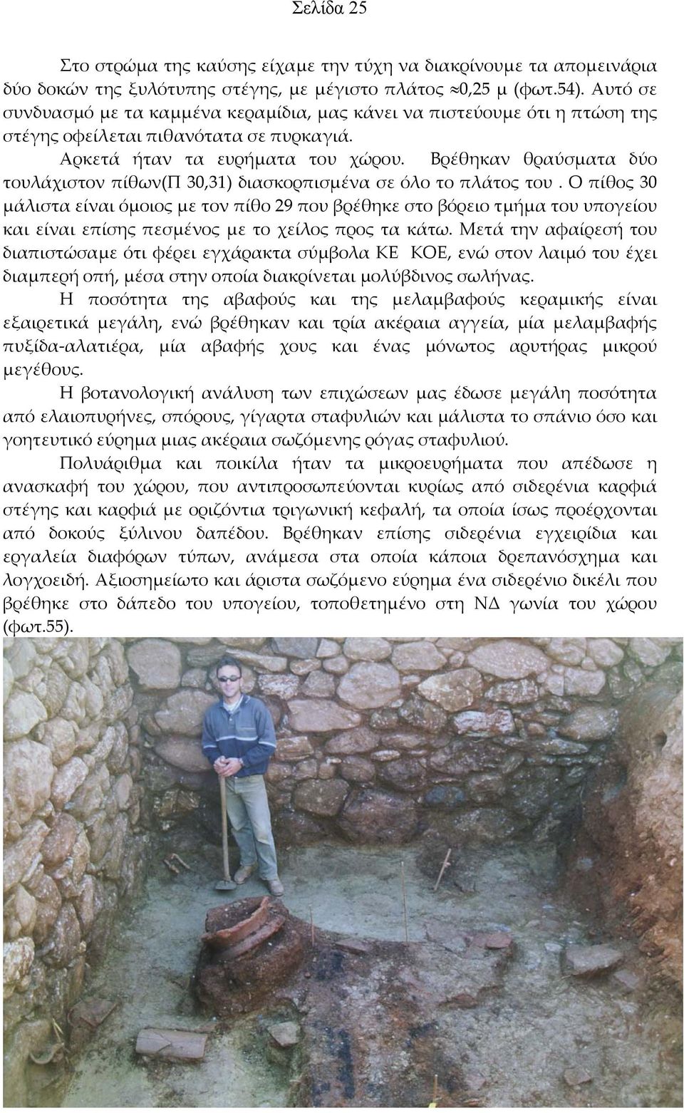 Βρέθηκαν θραύσματα δύο τουλάχιστον πίθων(π 30,31) διασκορπισμένα σε όλο το πλάτος του.