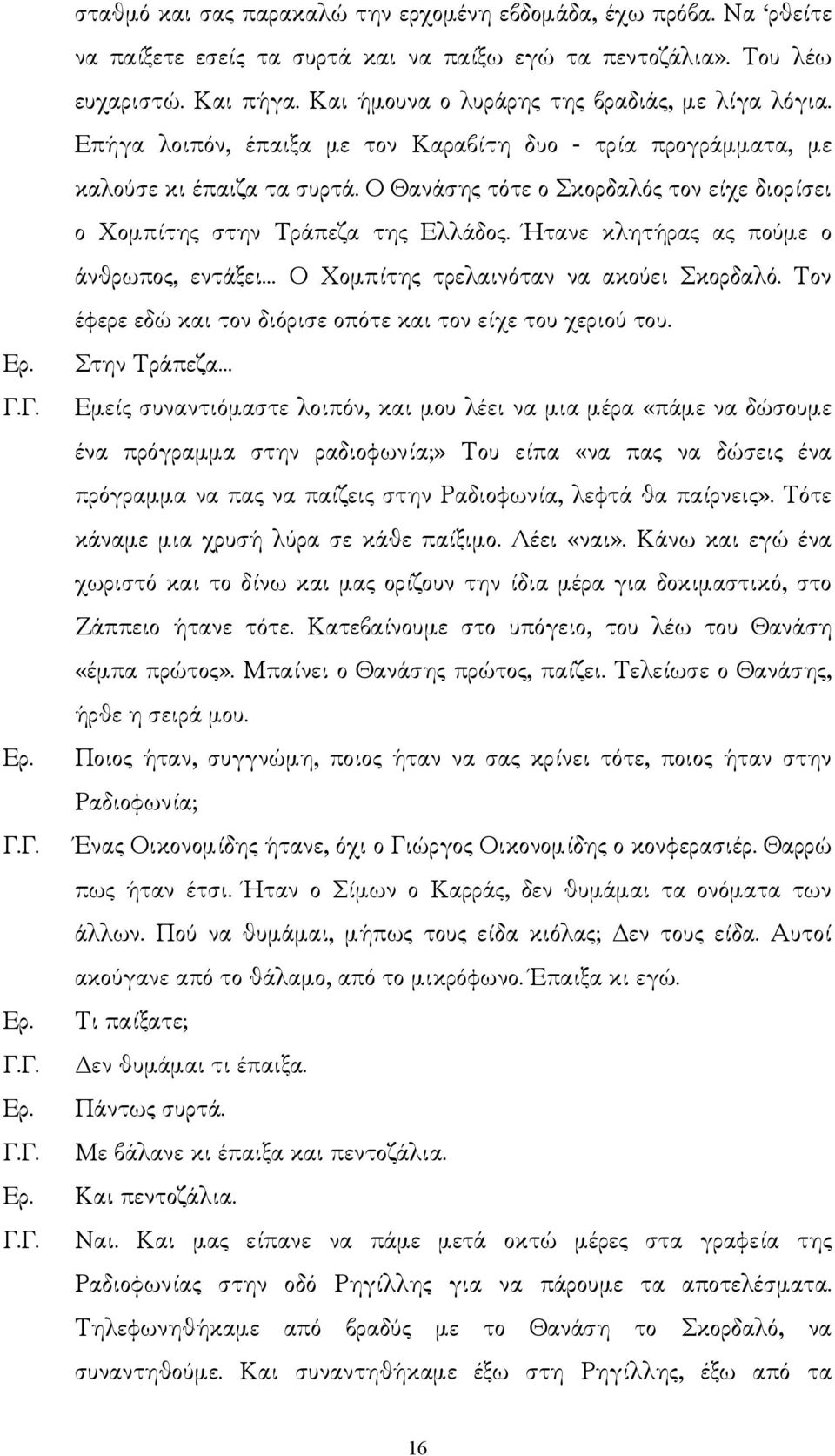 Ο Θανάσης τότε ο Σκορδαλός τον είχε διορίσει ο Χοµπίτης στην Τράπεζα της Ελλάδος. Ήτανε κλητήρας ας πούµε ο άνθρωπος, εντάξει Ο Χοµπίτης τρελαινόταν να ακούει Σκορδαλό.