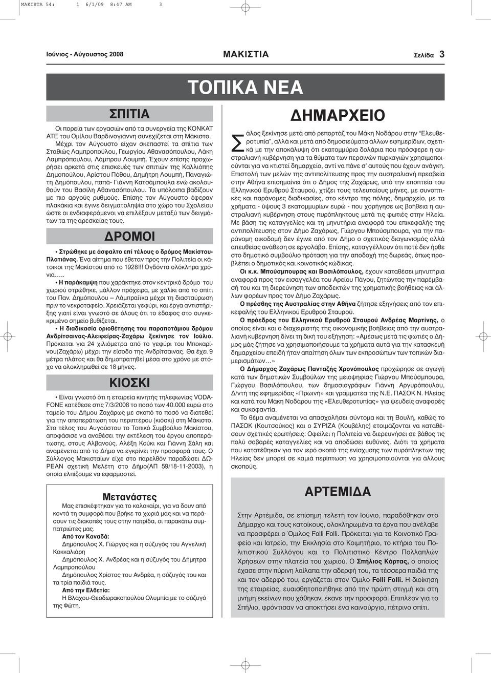 Έχουν επίσης προχωρήσει αρκετά στις επισκευές των σπιτιών της Καλλιόπης ηµοπούλου, Αρίστου Πόθου, ηµήτρη Λουµπή, Παναγιώτη ηµόπουλου, παπά- Γιάννη Κατσάµπουλα ενώ ακολουθούν του Βασίλη Αθανασόπουλου.