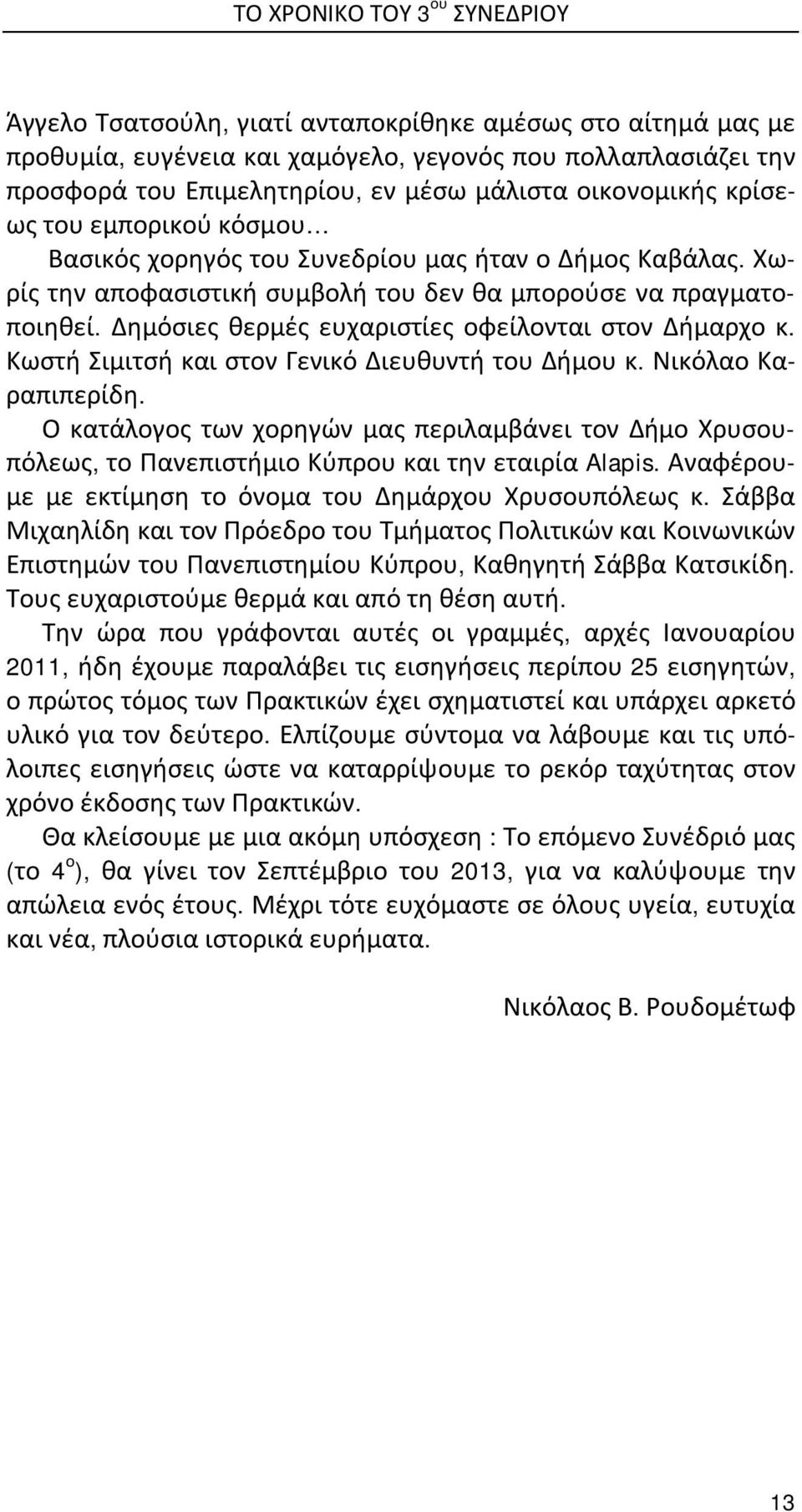 Δημόσιες θερμές ευχαριστίες οφείλονται στον Δήμαρχο κ. Κωστή Σιμιτσή και στον Γενικό Διευθυντή του Δήμου κ. Νικόλαο Καραπιπερίδη.