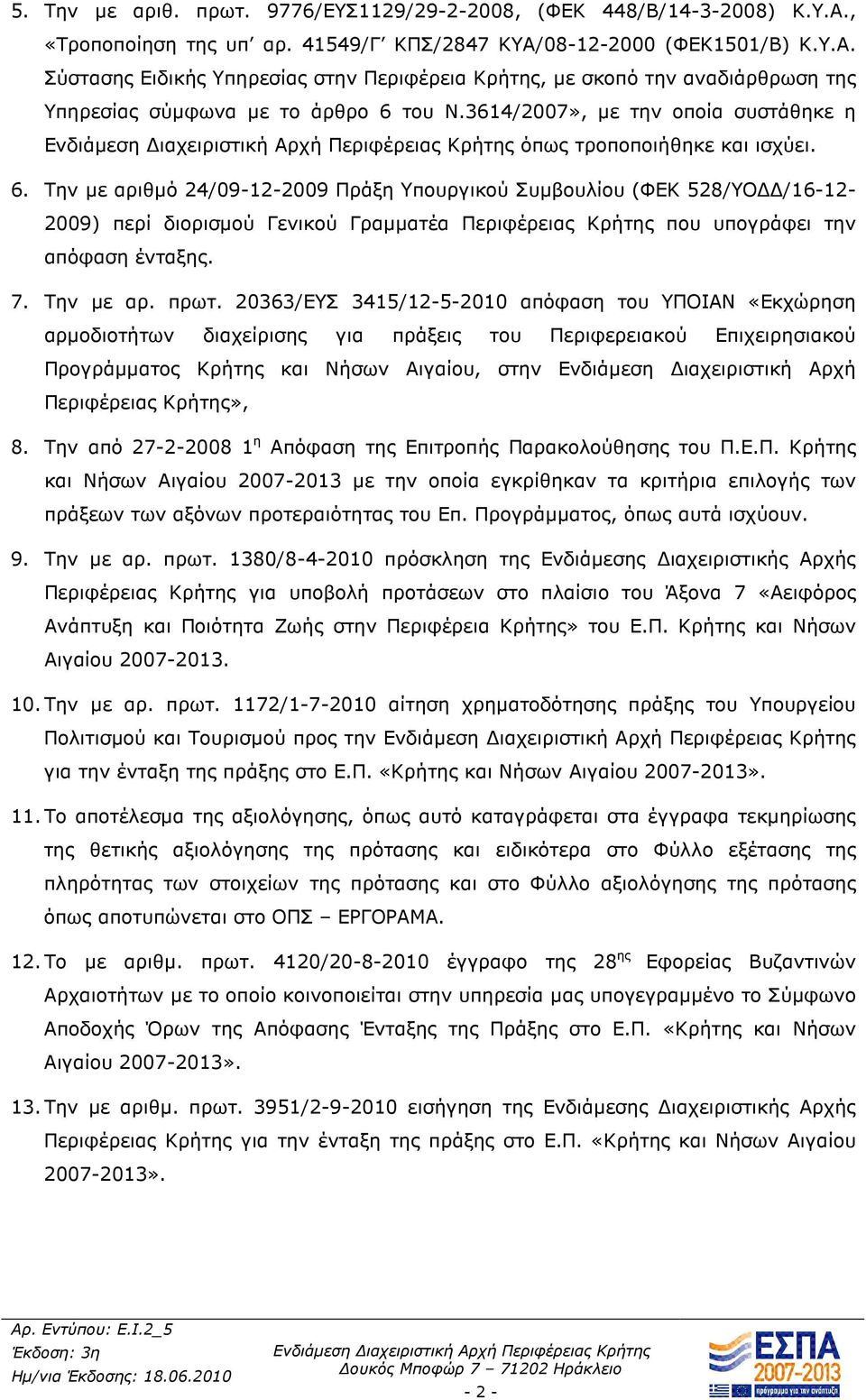 Την µε αριθµό 24/09-12-2009 Πράξη Υπουργικού Συµβουλίου (ΦΕΚ 528/ΥΟ /16-12- 2009) περί διορισµού Γενικού Γραµµατέα Περιφέρειας Κρήτης που υπογράφει την απόφαση ένταξης. 7. Την µε αρ. πρωτ.