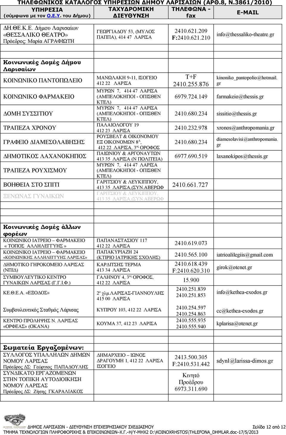 ΓΥΝΑΙΚΩΝ ΜΑΝΩΛΑΚΗ 9-11, ΙΣΟΓΕΙΟ ΜΥΡΩΝ 7, 414 47 ΛΑΡΙΣΑ (ΑΜΠΕΛΟΚΗΠΟΙ - ΟΠΙΣΘΕΝ ΚΤΕΛ) ΜΥΡΩΝ 7, 414 47 ΛΑΡΙΣΑ (ΑΜΠΕΛΟΚΗΠΟΙ - ΟΠΙΣΘΕΝ ΚΤΕΛ) ΠΑΛΑΙΟΛΟΓΟΥ 19 412 23 ΛΑΡΙΣΑ, 3 ος ΟΡΟΦΟΣ ΠΑΙΩΝΙΟΥ & ΑΡΓΟΝΑΥΤΩΝ
