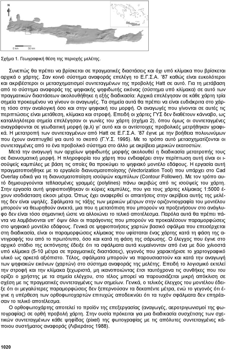 Για τη µετάβαση από το σύστηµα αναφοράς της ψηφιακής ψηφιδωτής εικόνας (σύστηµα υπό κλίµακα) σε αυτό των πραγµατικών διαστάσεων ακολουθήθηκε η εξής διαδικασία: Αρχικά επελέγησαν σε κάθε χάρτη τρία