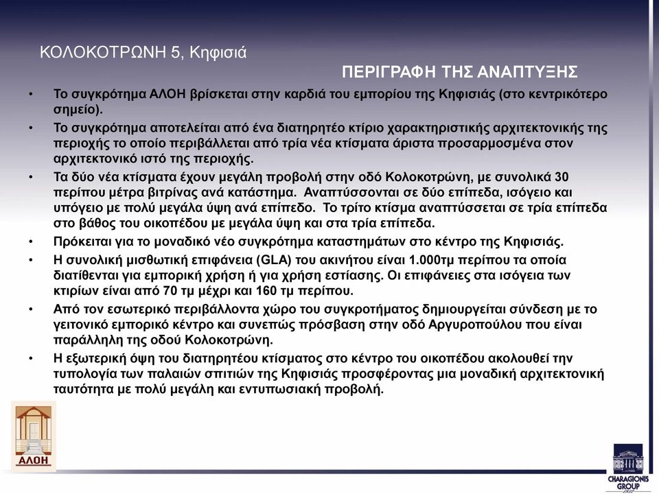 Τα δύο νέα κτίσματα έχουν μεγάλη προβολή στην οδό Κολοκοτρώνη, με συνολικά 30 περίπου μέτρα βιτρίνας ανά κατάστημα. Αναπτύσσονται σε δύο επίπεδα, ισόγειο και υπόγειο με πολύ μεγάλα ύψη ανά επίπεδο.