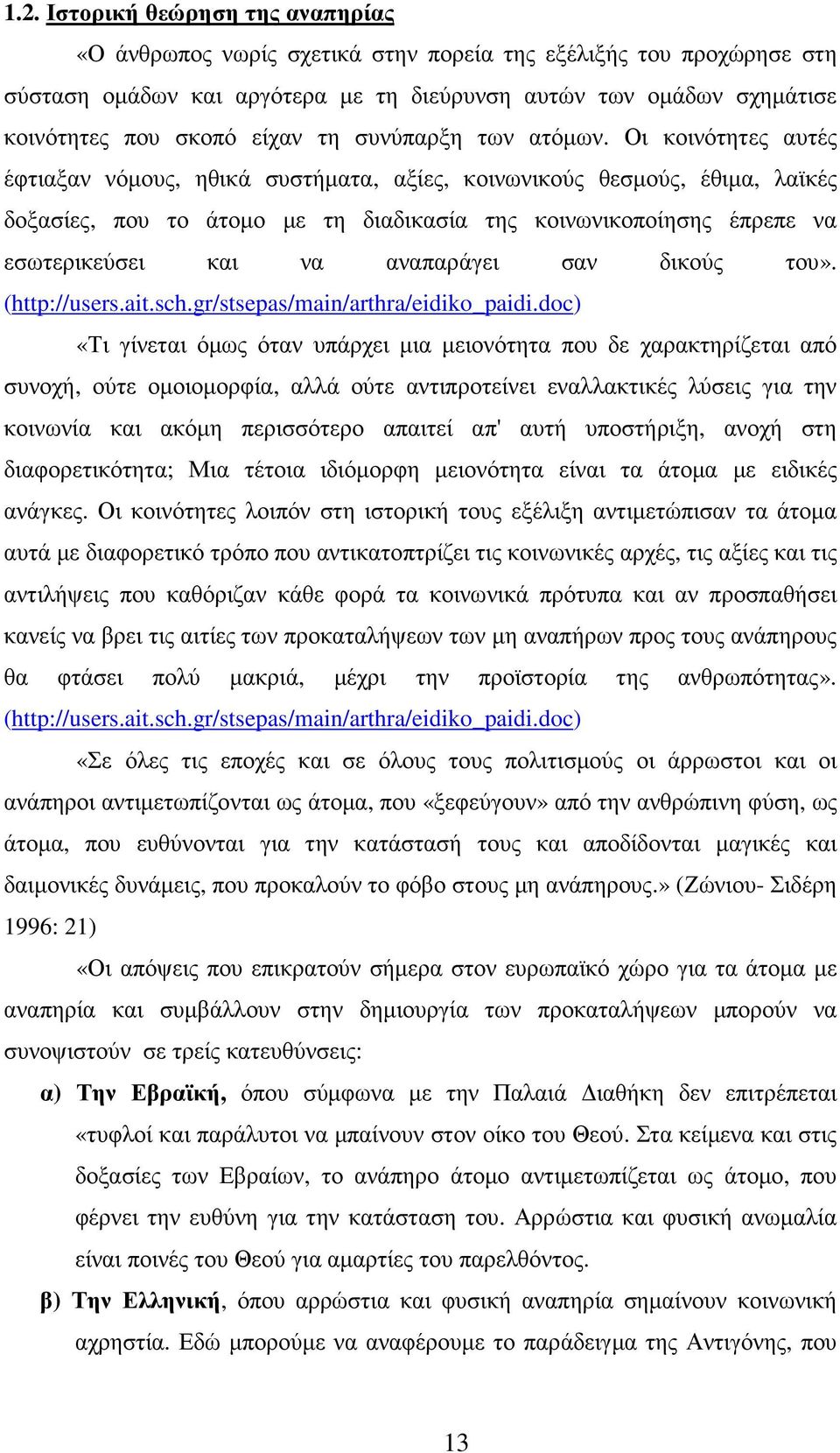 Οι κοινότητες αυτές έφτιαξαν νόµους, ηθικά συστήµατα, αξίες, κοινωνικούς θεσµούς, έθιµα, λαϊκές δοξασίες, που το άτοµο µε τη διαδικασία της κοινωνικοποίησης έπρεπε να εσωτερικεύσει και να αναπαράγει