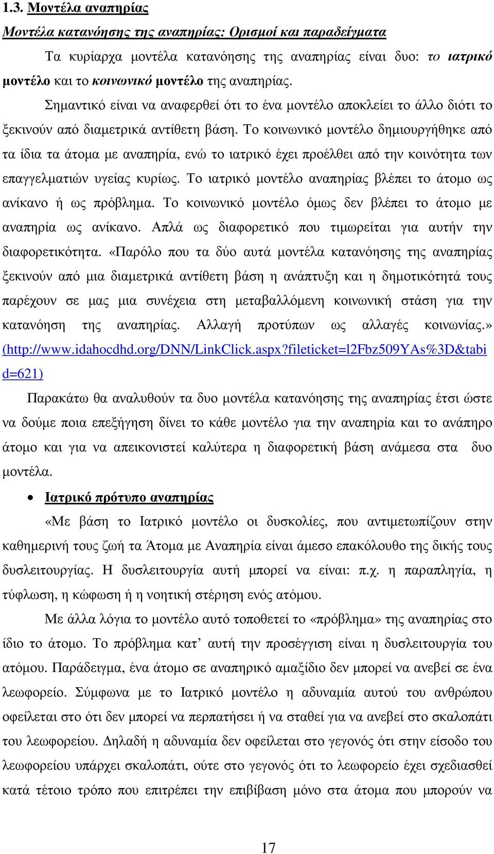 Το κοινωνικό µοντέλο δηµιουργήθηκε από τα ίδια τα άτοµα µε αναπηρία, ενώ το ιατρικό έχει προέλθει από την κοινότητα των επαγγελµατιών υγείας κυρίως.