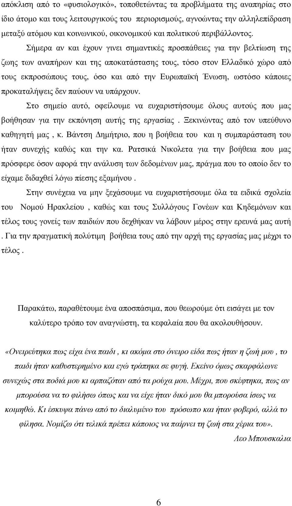 Σήµερα αν και έχουν γινει σηµαντικές προσπάθειες για την βελτίωση της ζωης των αναπήρων και της αποκατάστασης τους, τόσο στον Ελλαδικό χώρο από τους εκπροσώπους τους, όσο και από την Ευρωπαϊκή Ένωση,