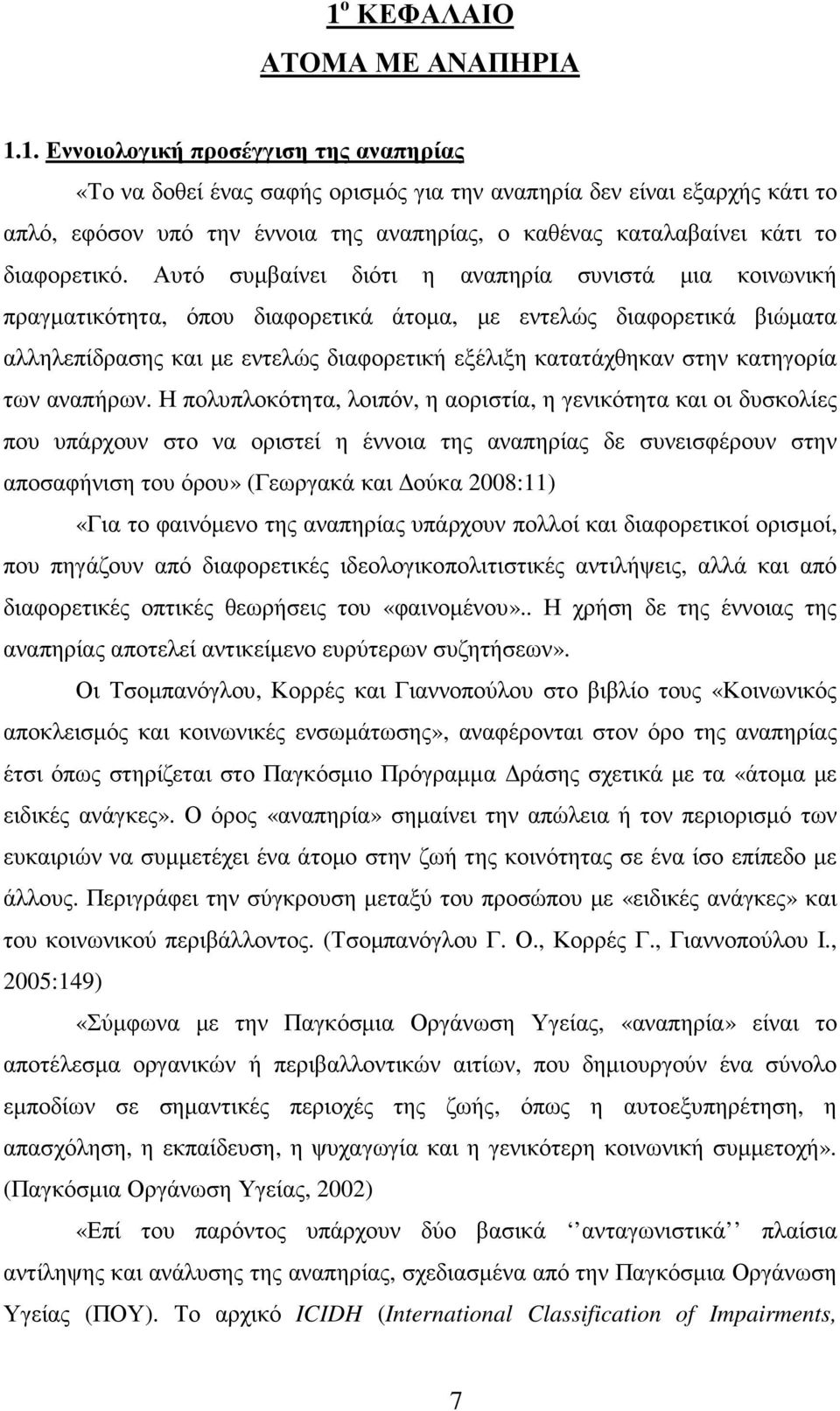 Αυτό συµβαίνει διότι η αναπηρία συνιστά µια κοινωνική πραγµατικότητα, όπου διαφορετικά άτοµα, µε εντελώς διαφορετικά βιώµατα αλληλεπίδρασης και µε εντελώς διαφορετική εξέλιξη κατατάχθηκαν στην