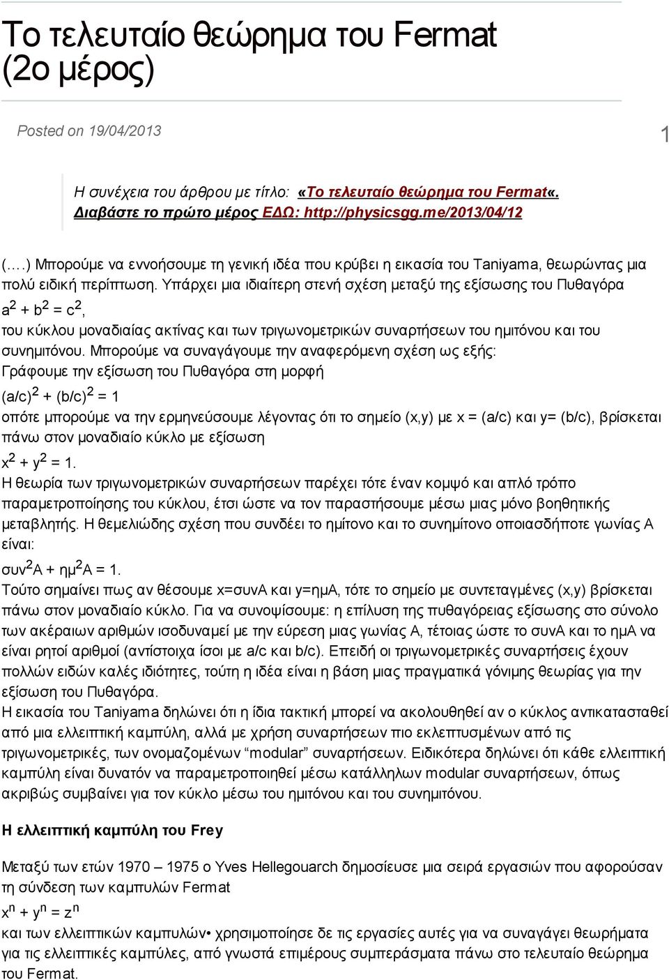 Υπάρχει μια ιδιαίτερη στενή σχέση μεταξύ της εξίσωσης του Πυθαγόρα a 2 + b 2 = c 2, του κύκλου μοναδιαίας ακτίνας και των τριγωνομετρικών συναρτήσεων του ημιτόνου και του συνημιτόνου.