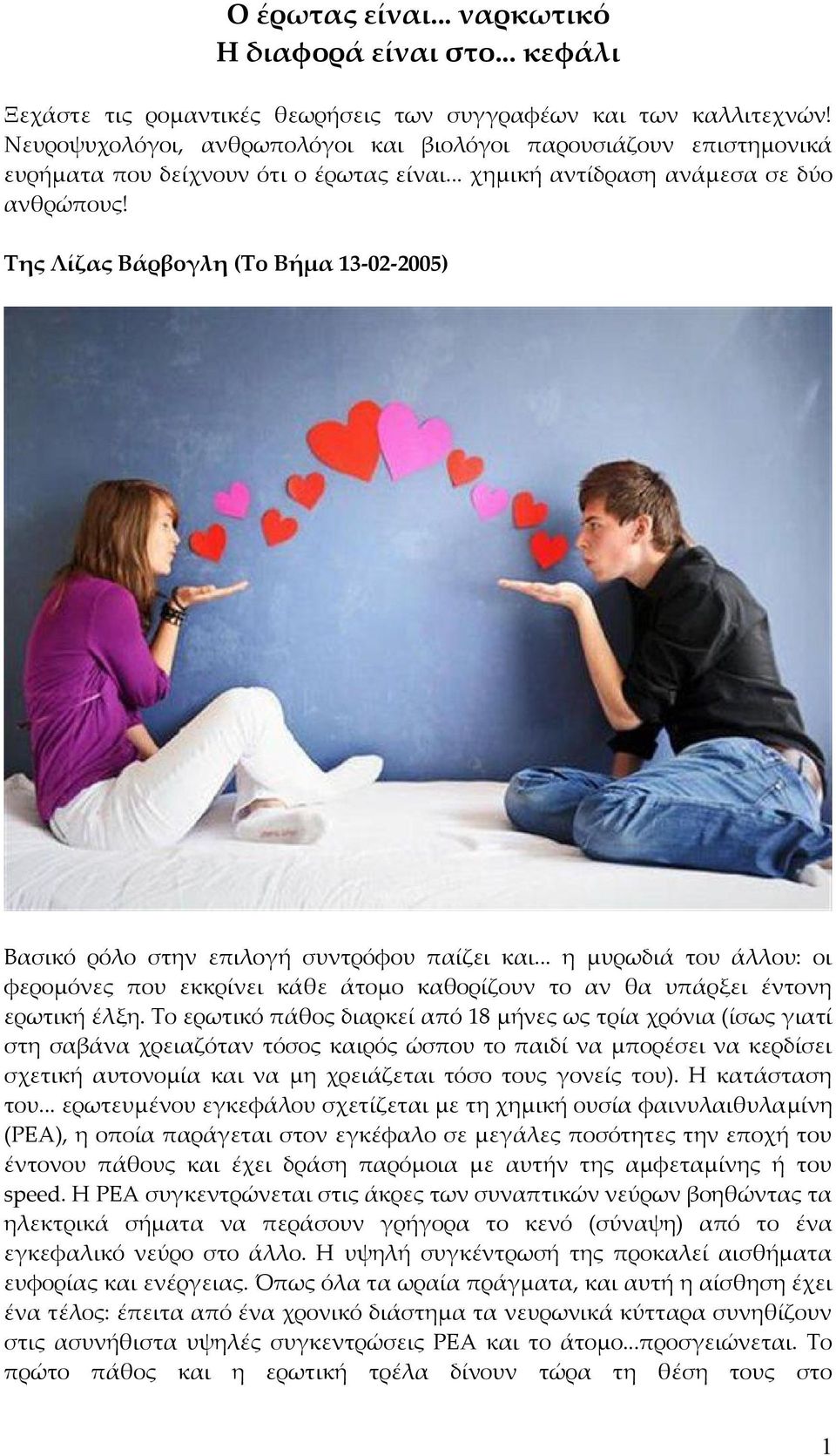 Της Λίζας Βάρβογλη (Το Βήμα 13-02-2005) Βασικό ρόλο στην επιλογή συντρόφου παίζει και... η μυρωδιά του άλλου: οι φερομόνες που εκκρίνει κάθε άτομο καθορίζουν το αν θα υπάρξει έντονη ερωτική έλξη.
