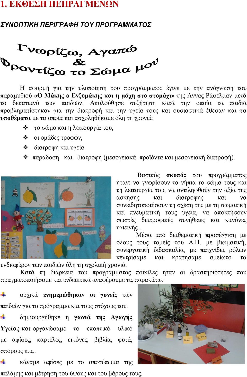 Ακολούθησε συζήτηση κατά την οποία τα παιδιά προβληματίστηκαν για την διατροφή και την υγεία τους και ουσιαστικά έθεσαν και τα υποθέματα με τα οποία και ασχοληθήκαμε όλη τη χρονιά: το σώμα και η