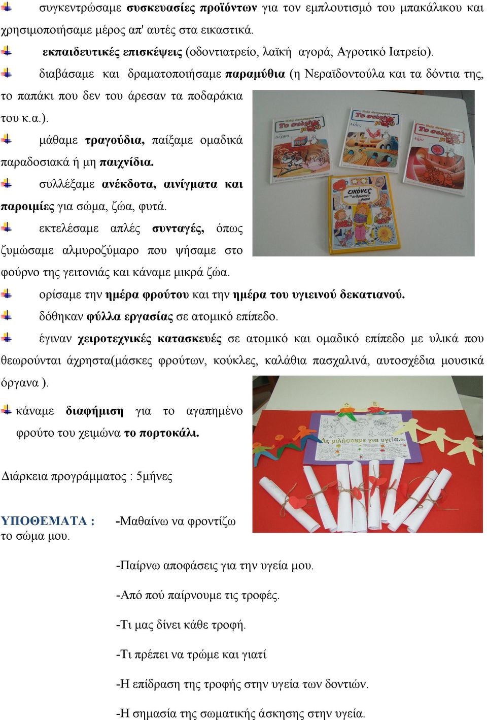 συλλέξαμε ανέκδοτα, αινίγματα και παροιμίες για σώμα, ζώα, φυτά. εκτελέσαμε απλές συνταγές, όπως ζυμώσαμε αλμυροζύμαρο που ψήσαμε στο φούρνο της γειτονιάς και κάναμε μικρά ζώα.