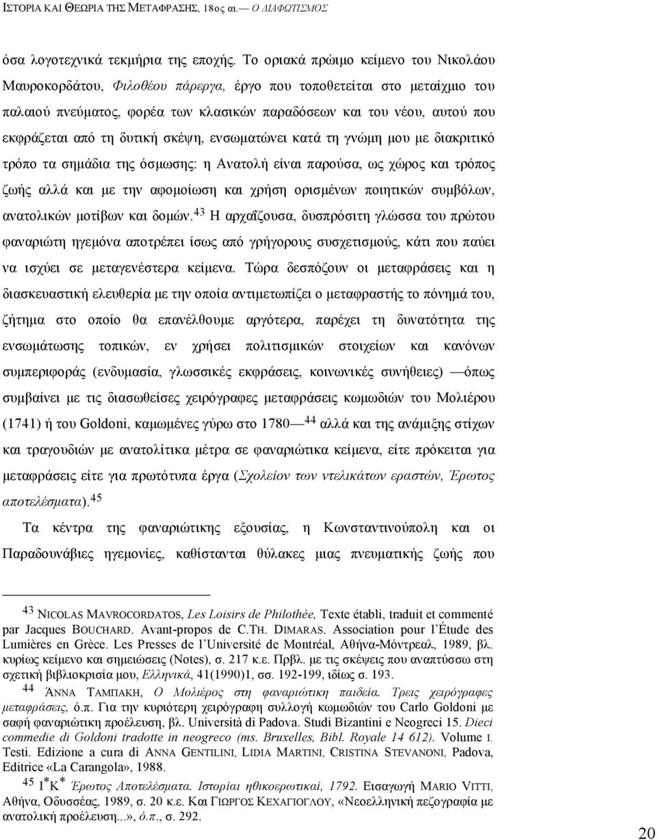 τη δυτική σκέψη, ενσωµατώνει κατά τη γνώµη µου µε διακριτικό τρόπο τα σηµάδια της όσµωσης: η Aνατολή είναι παρούσα, ως χώρος και τρόπος ζωής αλλά και µε την αφοµοίωση και χρήση ορισµένων ποιητικών