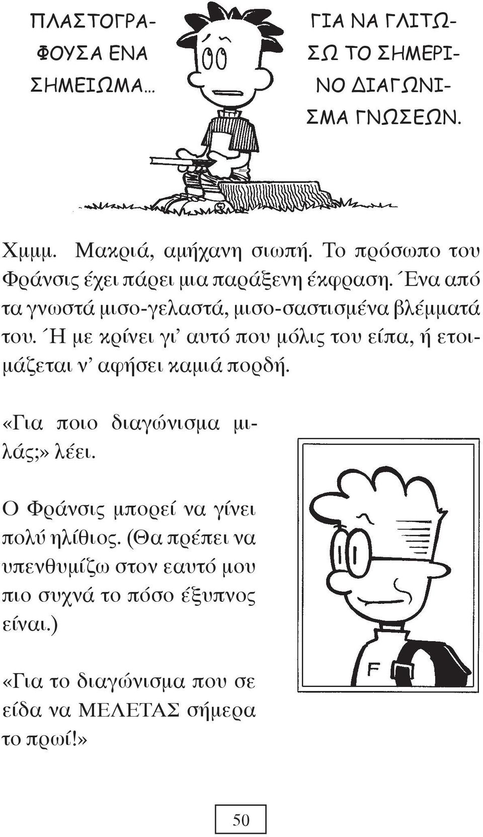 Ή με κρίνει γι αυτό που μόλις του είπα, ή ετοιμάζεται ν αφήσει καμιά πορδή. «Για ποιο διαγώνισμα μιλάς;» λέει.