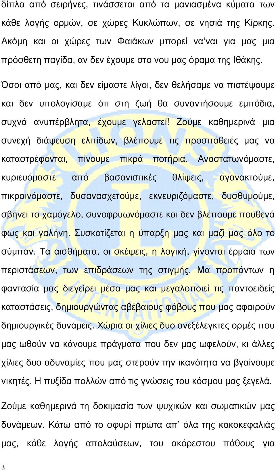 Όσοι από μας, και δεν είμαστε λίγοι, δεν θελήσαμε να πιστέψουμε και δεν υπολογίσαμε ότι στη ζωή θα συναντήσουμε εμπόδια, συχνά ανυπέρβλητα, έχουμε γελαστεί!